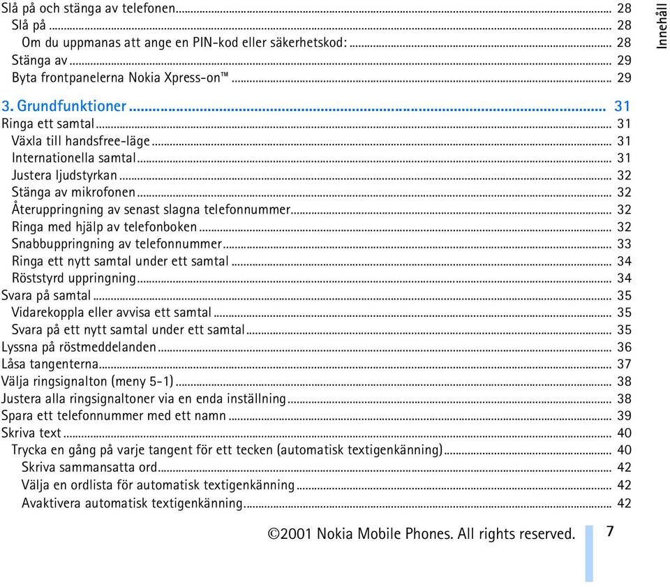 .. 32 Ringa med hjälp av telefonboken... 32 Snabbuppringning av telefonnummer... 33 Ringa ett nytt samtal under ett samtal... 34 Röststyrd uppringning... 34 Svara på samtal.