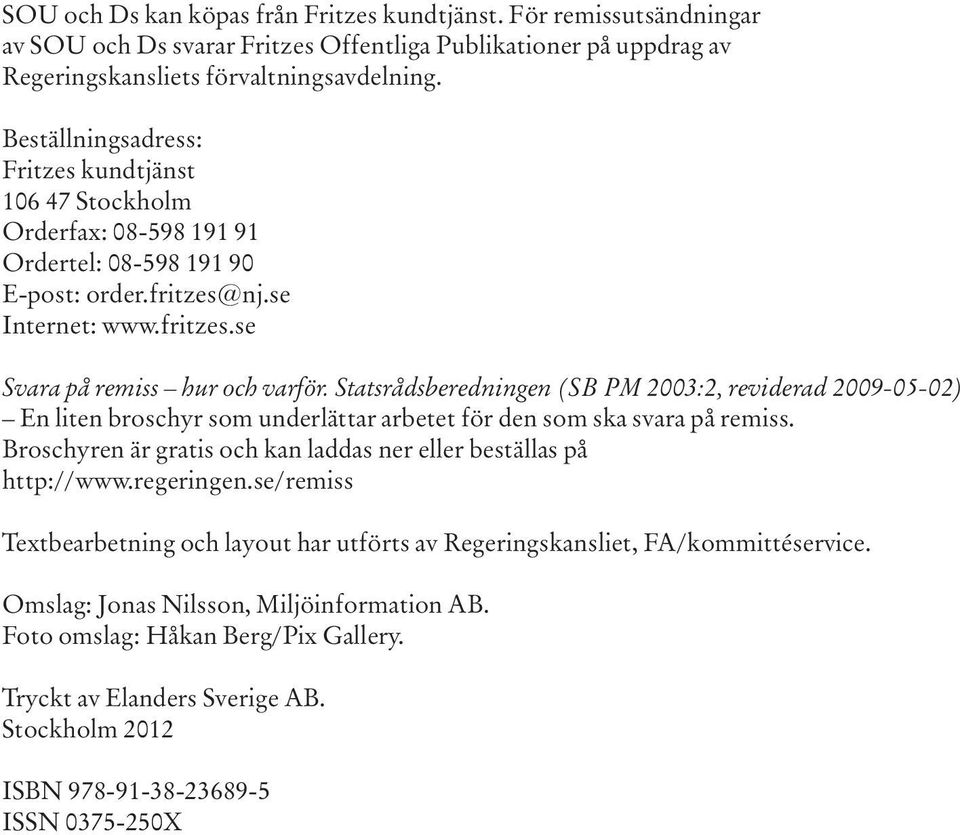 Statsrådsberedningen (SB PM 2003:2, reviderad 2009-05-02) En liten broschyr som underlättar arbetet för den som ska svara på remiss.