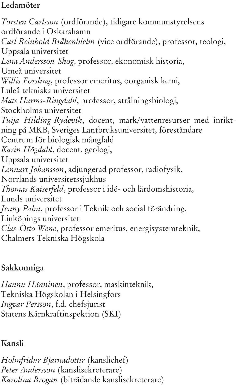 universitet Tuija Hilding-Rydevik, docent, mark/vattenresurser med inriktning på MKB, Sveriges Lantbruksuniversitet, föreståndare Centrum för biologisk mångfald Karin Högdahl, docent, geologi,