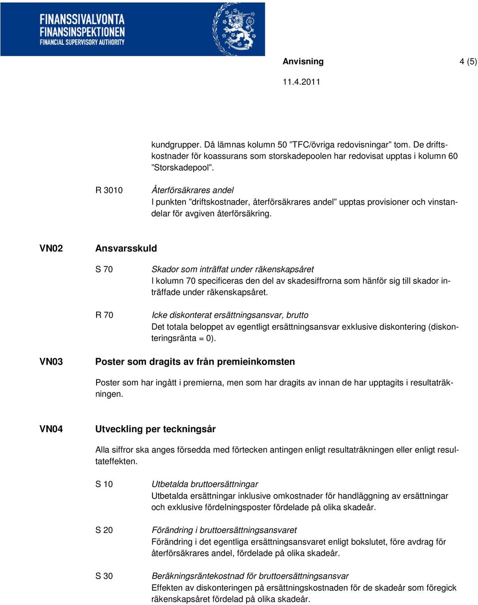 VN02 Ansvarsskuld S 70 R 70 Skador som inträffat under räkenskapsåret I kolumn 70 specificeras den del av skadesiffrorna som hänför sig till skador inträffade under räkenskapsåret.