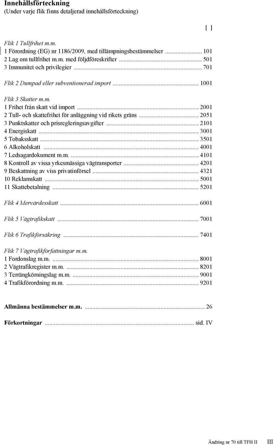 .. 2001 2 Tull- och skattefrihet för anläggning vid rikets gräns... 2051 3 Punktskatter och prisregleringsavgifter... 2101 4 Energiskatt... 3001 5 Tobaksskatt... 3501 6 Alkoholskatt.