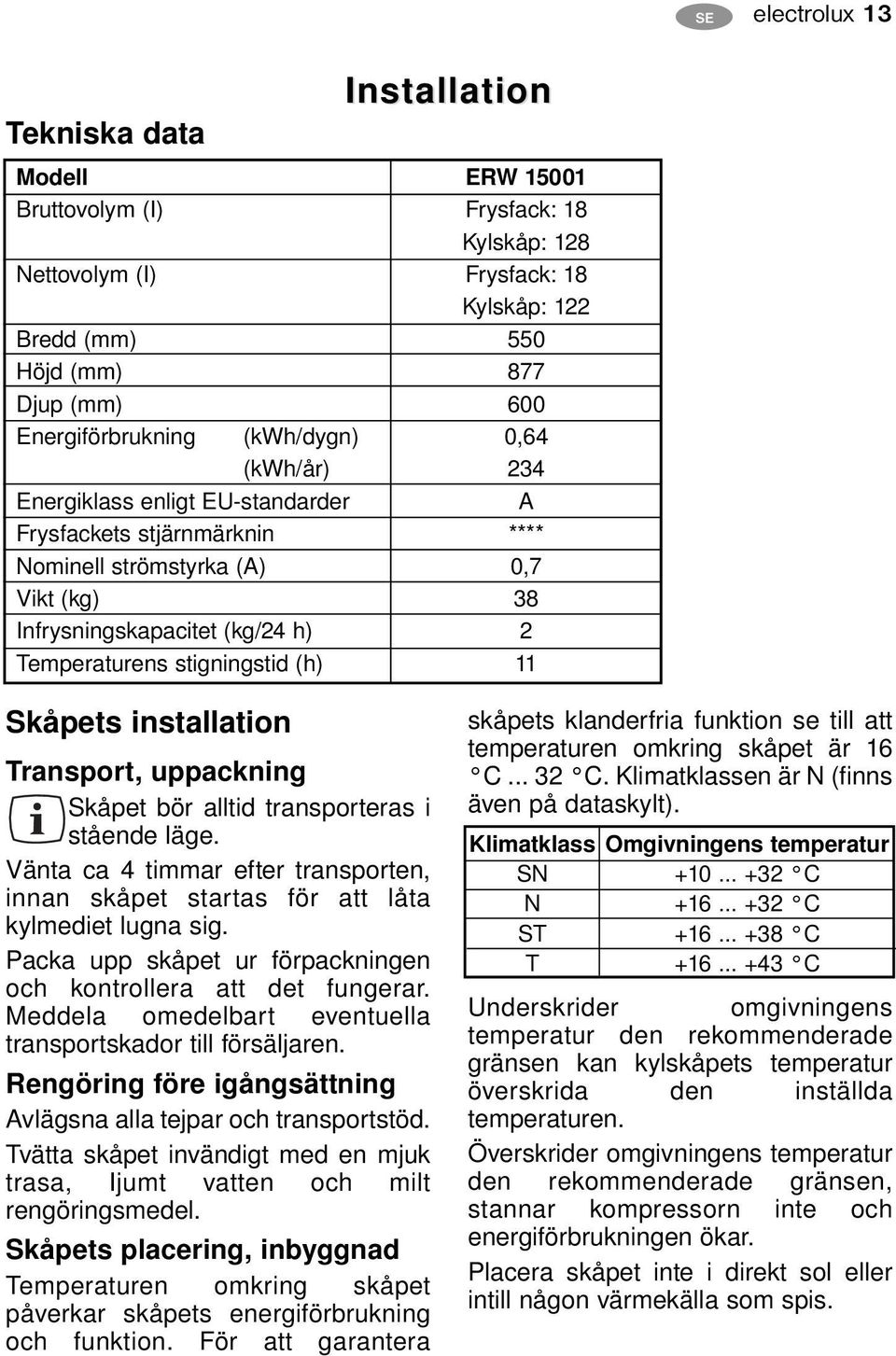 0,7 38 2 11 Skåpets installation Transport, uppackning Skåpet bör alltid transporteras i stående läge. Vänta ca 4 timmar efter transporten, innan skåpet startas för att låta kylmediet lugna sig.