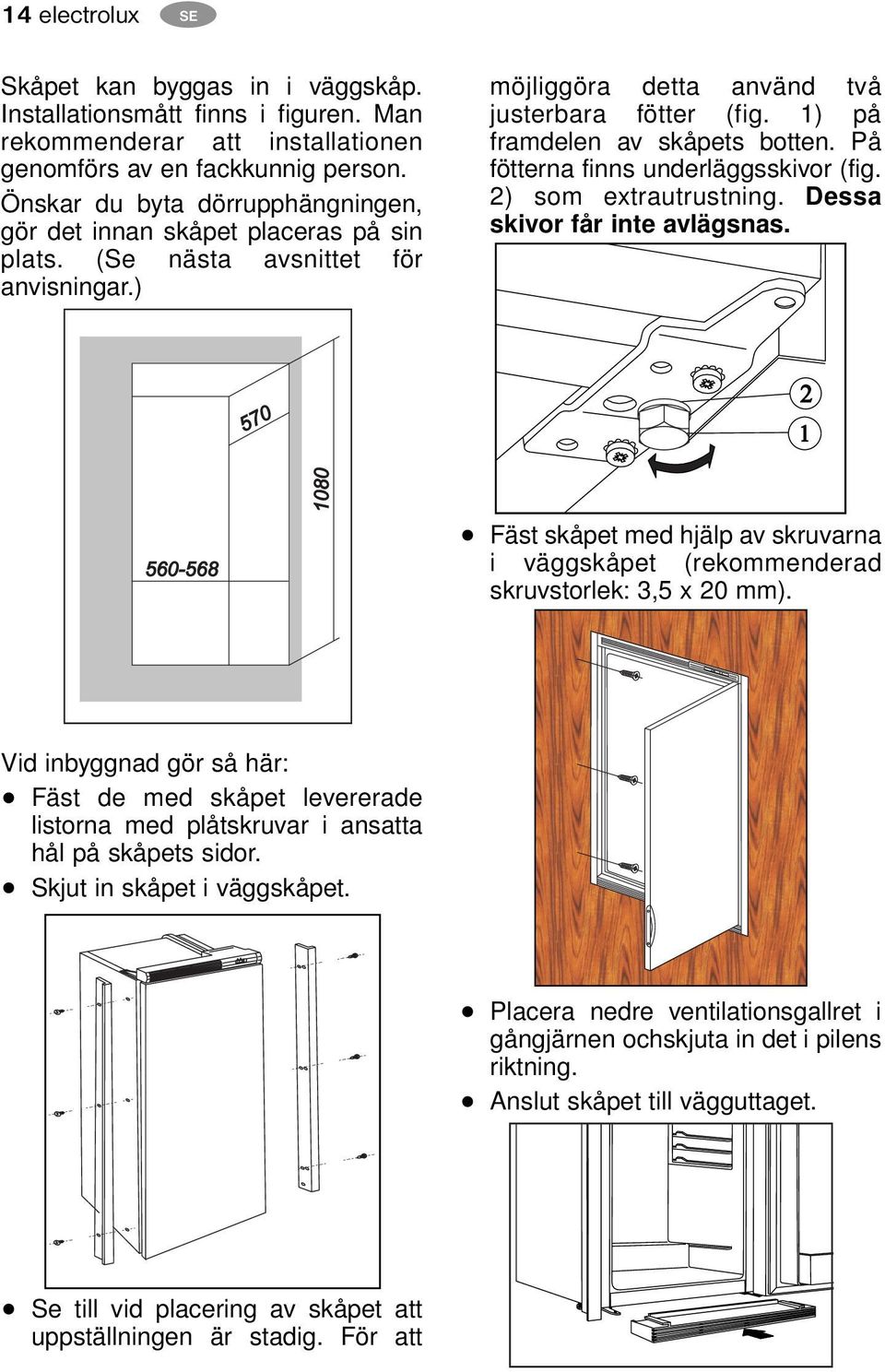 1) på framdelen av skåpets botten. På fötterna finns underläggsskivor (fig. 2) som extrautrustning. Dessa skivor får inte avlägsnas.