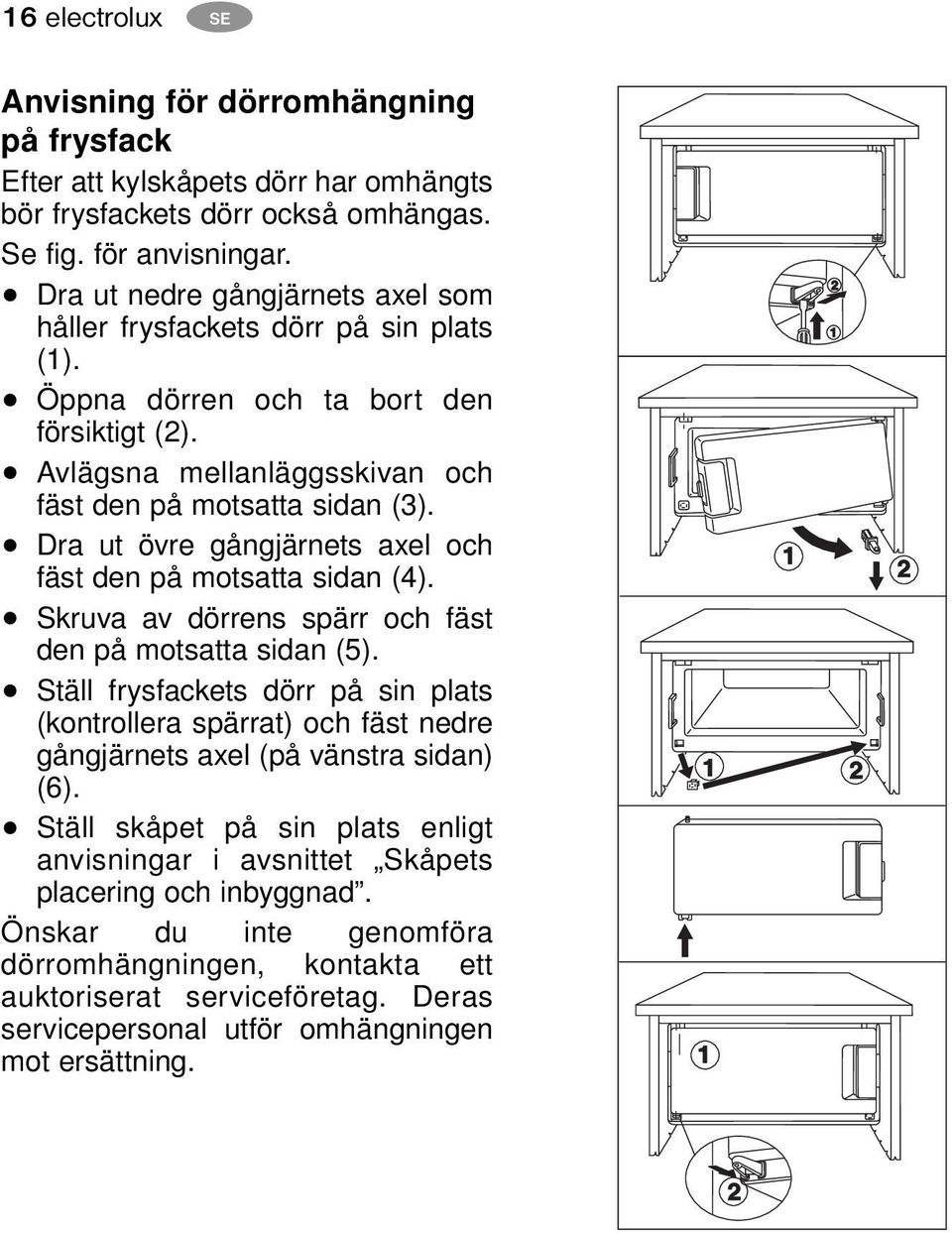 Dra ut övre gångjärnets axel och fäst den på motsatta sidan (4). Skruva av dörrens spärr och fäst den på motsatta sidan (5).