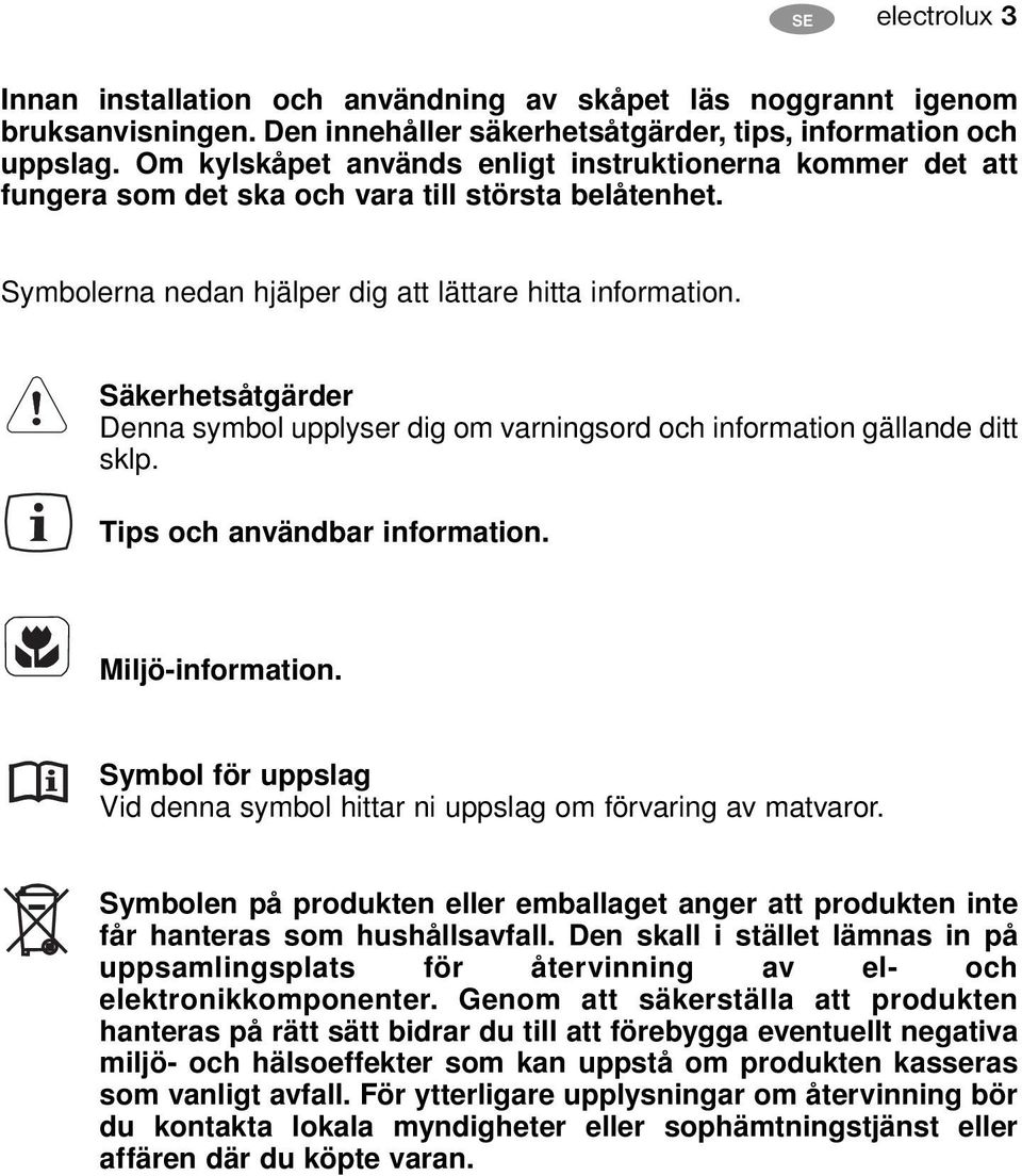 Säkerhetsåtgärder Denna symbol upplyser dig om varningsord och information gällande ditt sklp. Tips och användbar information. Miljö-information.