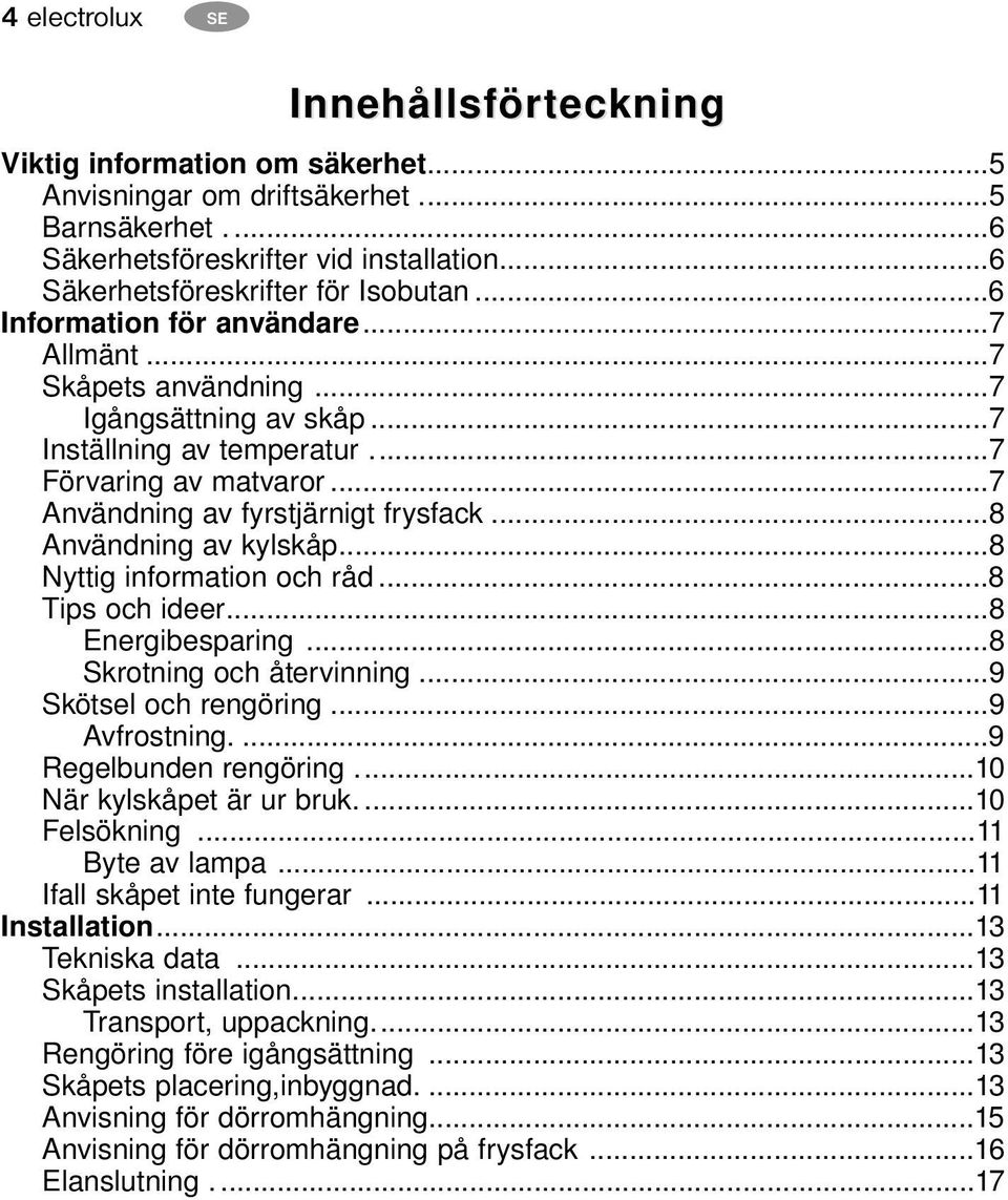 ..7 Användning av fyrstjärnigt frysfack...8 Användning av kylskåp...8 Nyttig information och råd...8 Tips och ideer...8 Energibesparing...8 Skrotning och återvinning...9 Skötsel och rengöring.