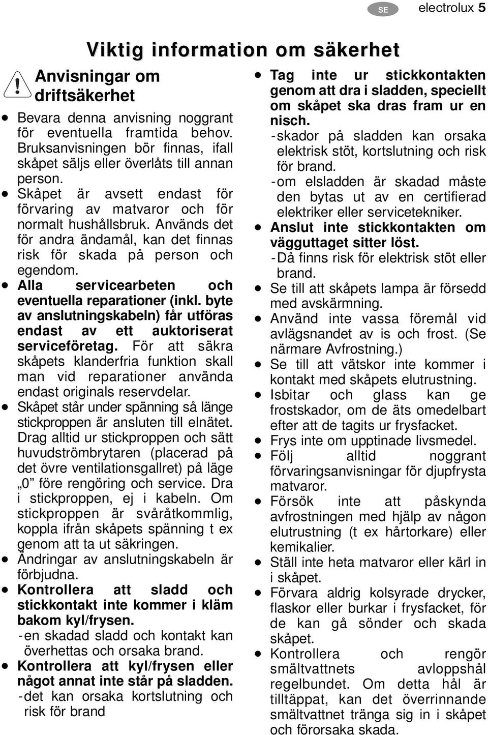 Används det för andra ändamål, kan det finnas risk för skada på person och egendom. Alla servicearbeten och eventuella reparationer (inkl.