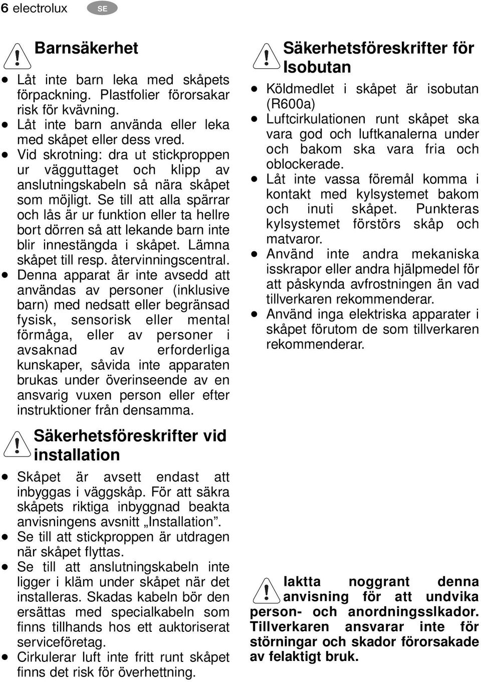 Se till att alla spärrar och lås är ur funktion eller ta hellre bort dörren så att lekande barn inte blir innestängda i skåpet. Lämna skåpet till resp. återvinningscentral.