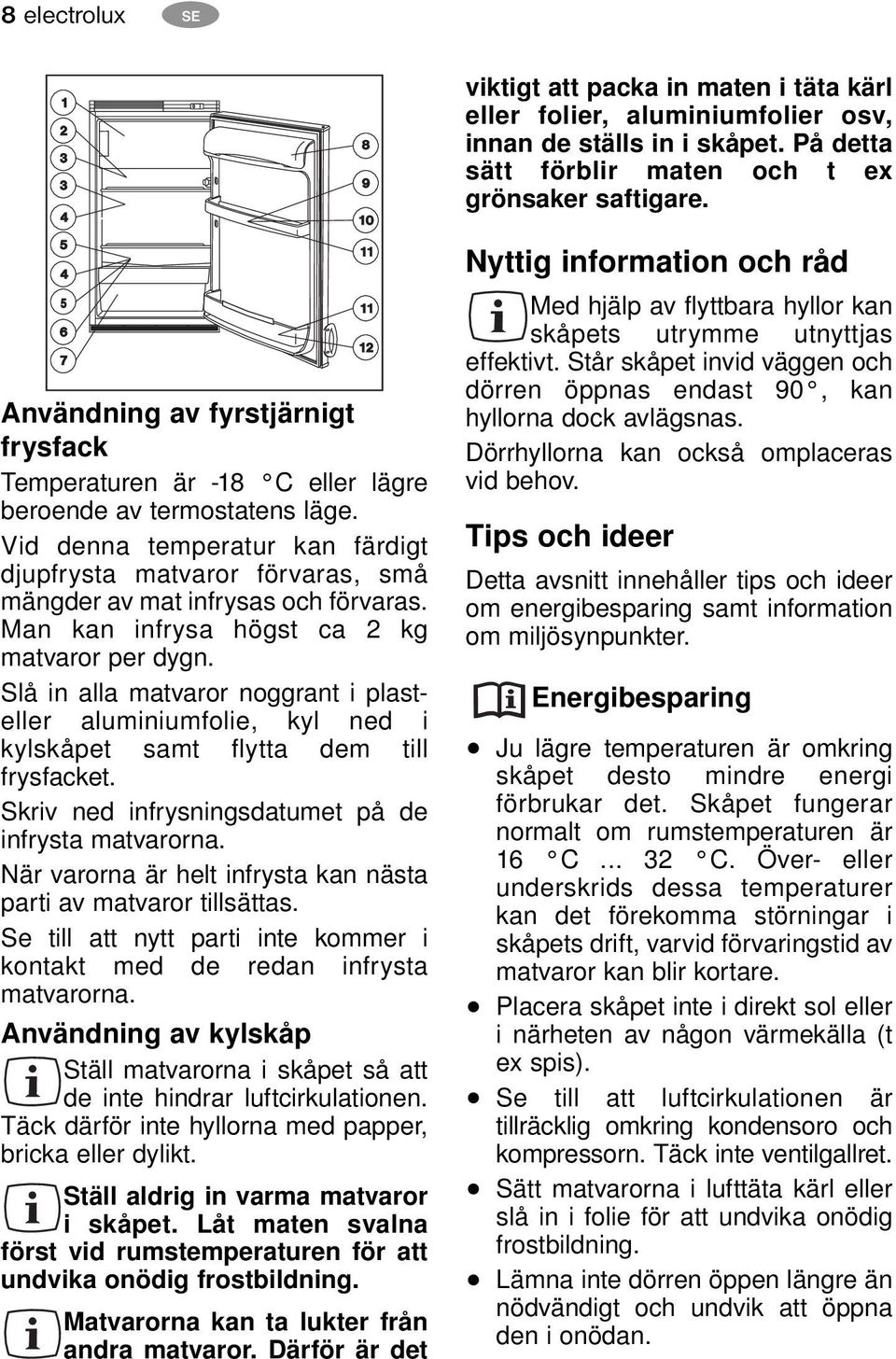 Vid denna temperatur kan färdigt djupfrysta matvaror förvaras, små mängder av mat infrysas och förvaras. Man kan infrysa högst ca 2 kg matvaror per dygn.