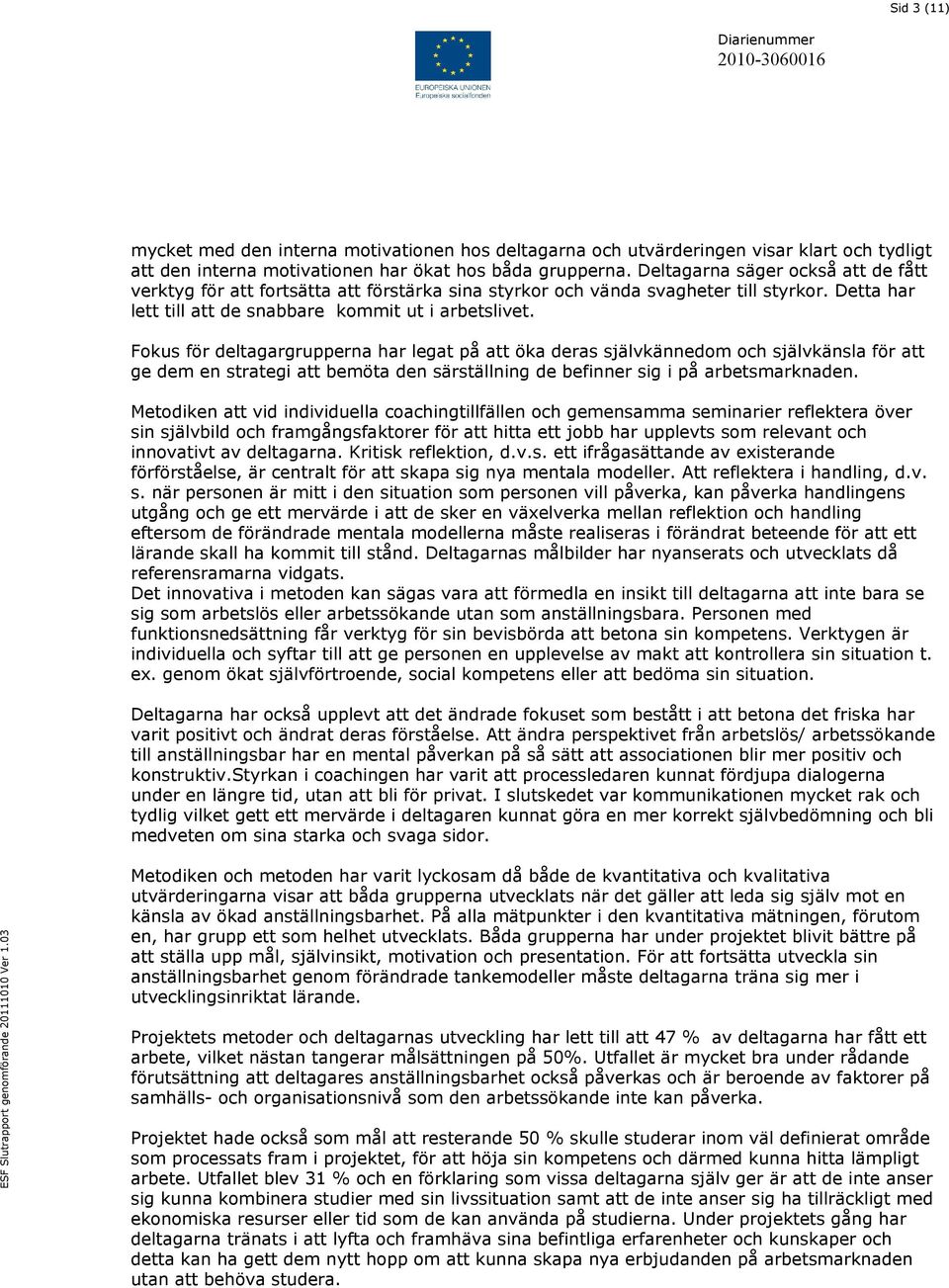 Fokus för deltagargrupperna har legat på att öka deras självkännedom och självkänsla för att ge dem en strategi att bemöta den särställning de befinner sig i på arbetsmarknaden.