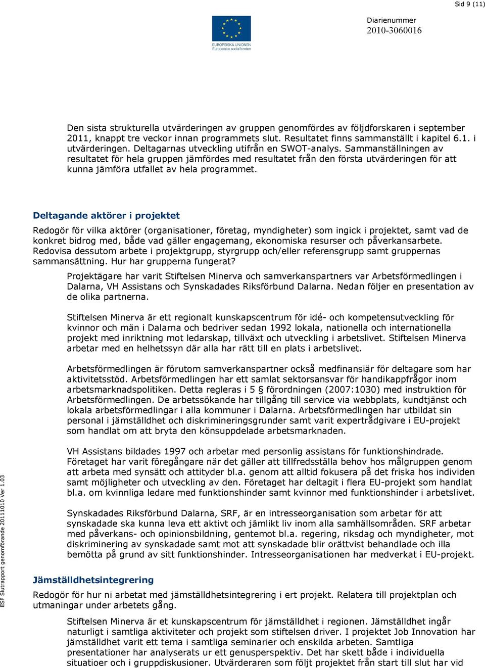 Sammanställningen av resultatet för hela gruppen jämfördes med resultatet från den första utvärderingen för att kunna jämföra utfallet av hela programmet.