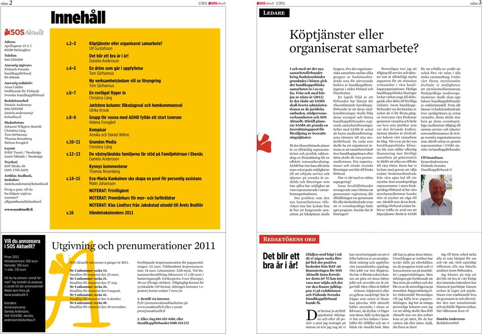 fi Medarbetare Johanna Wikgren-Roelofs Christina Lång Tom Sörhannus Thomas Rosenberg Helena Forsgård Layout Erkki Tuomi / Neodesign Laura Takatalo / Neodesign Tryckeri KSF Media Ab ISSN 1795-410X