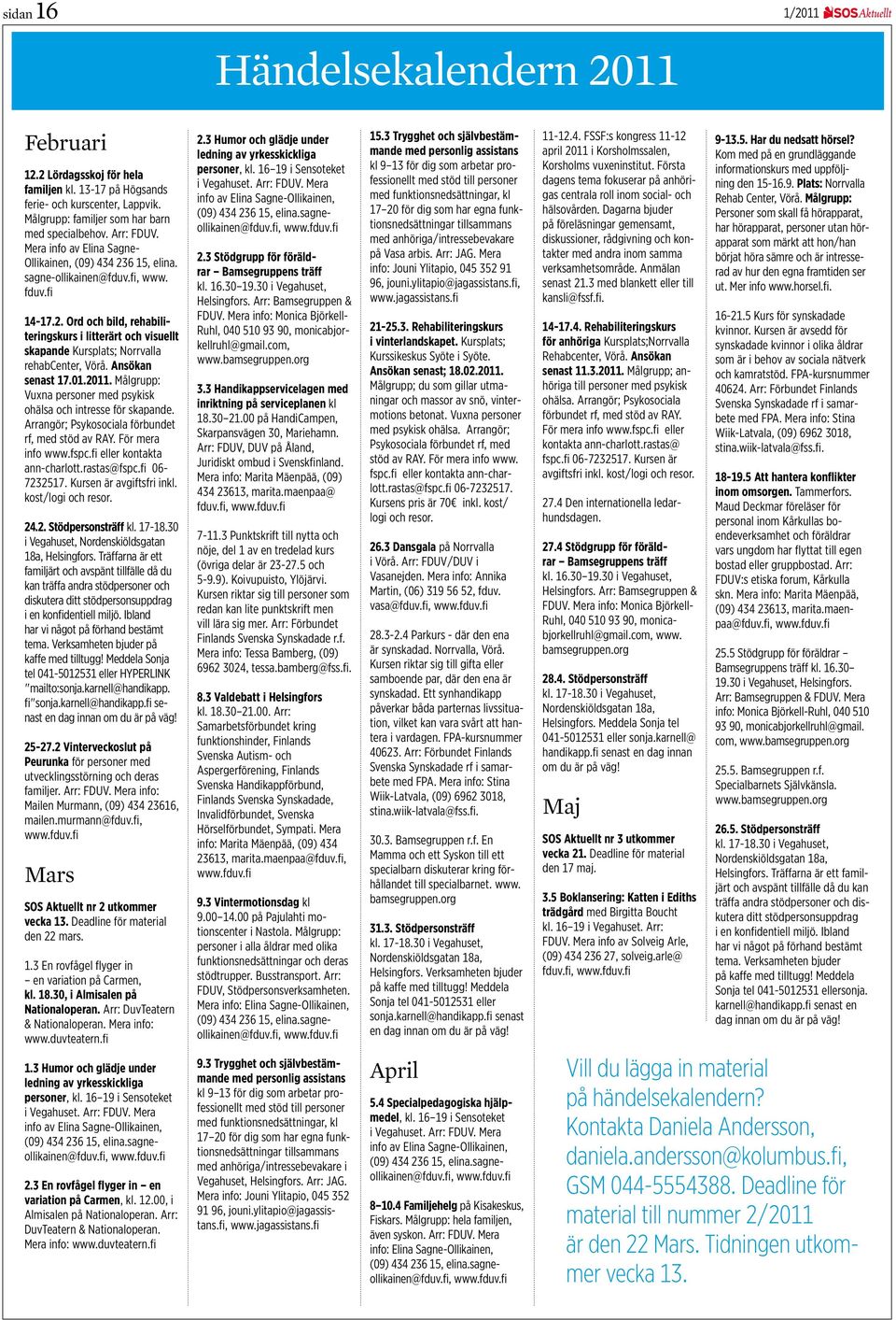 Ansökan senast 17.01.2011. Målgrupp: Vuxna personer med psykisk ohälsa och intresse för skapande. Arrangör; Psykosociala förbundet rf, med stöd av RAY. För mera info www.fspc.