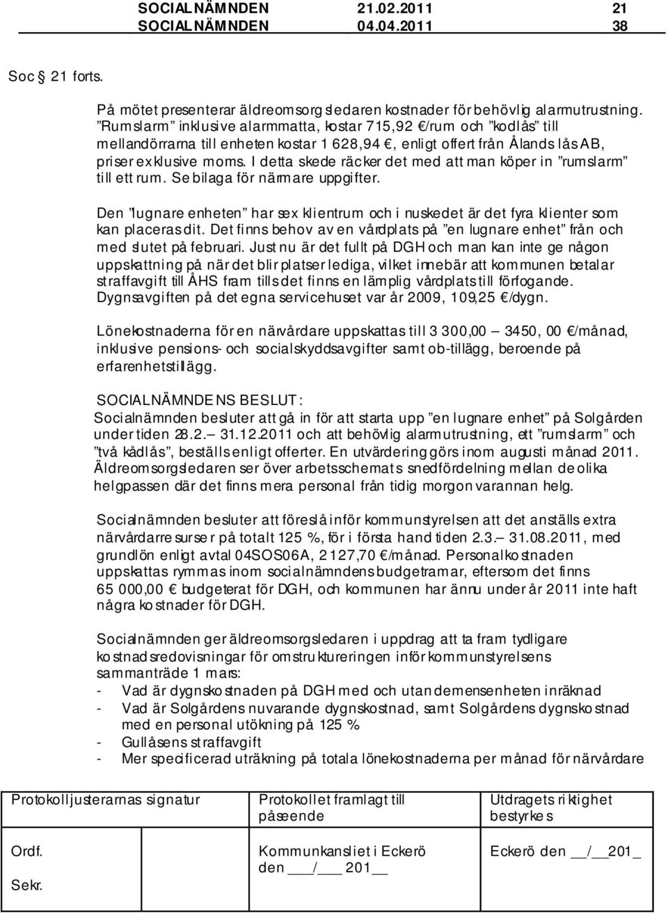 I detta skede räcker det med att man köper in rumslarm till ett rum. Se bilaga för närmare uppgifter. Den lugnare enheten har sex klientrum och i nuskedet är det fyra klienter som kan placeras dit.