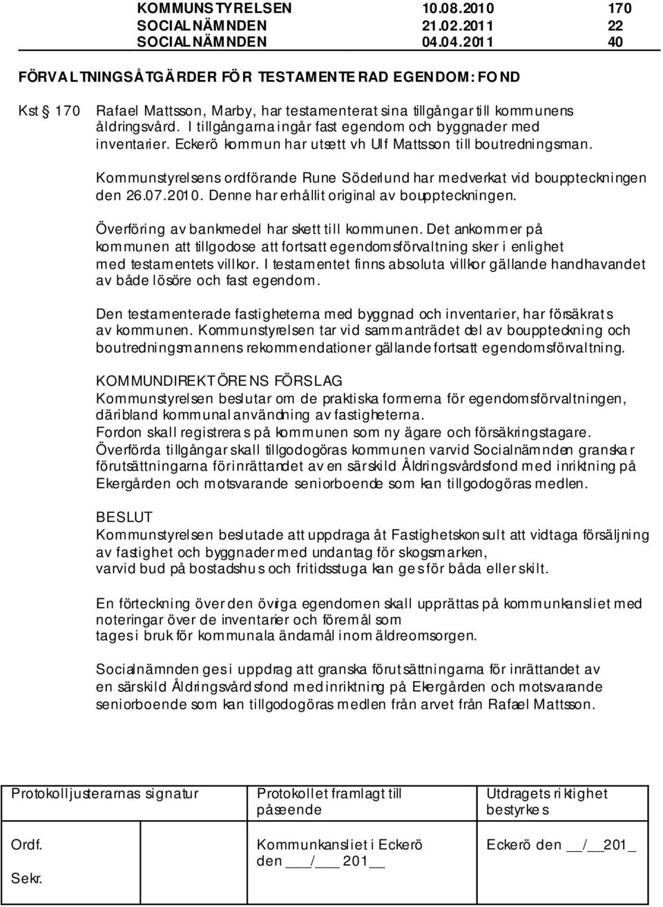 Kommunstyrelsens ordförande Rune Söderlund har medverkat vid bouppteckningen den 26.07.2010. Denne har erhållit original av bouppteckningen. Överföring av bankmedel har skett till kommunen.