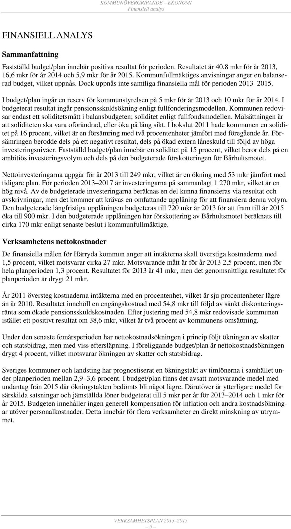 I budget/plan ingår en reserv för kommunstyrelsen på 5 mkr för år och 10 mkr för år. I budgeterat resultat ingår pensionsskuldsökning enligt fullfonderingsmodellen.