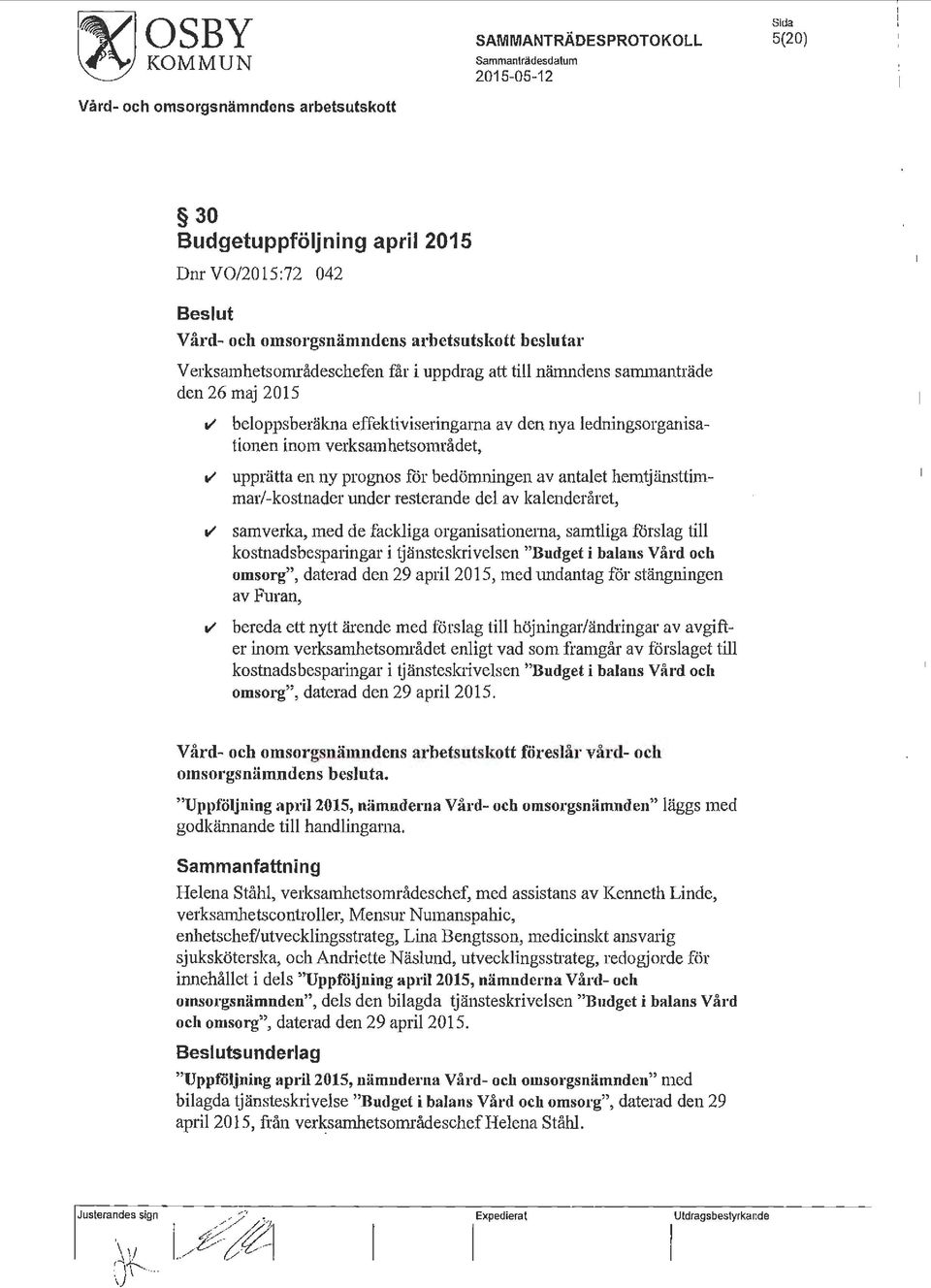 verksamhetsområdet, v upprätta en ny prognos för bedömningen av antalet hemtjänsttimmar/-kostnader under resterande del av kalenderåret, v samverka, med de fackliga organisationerna, samtliga förslag