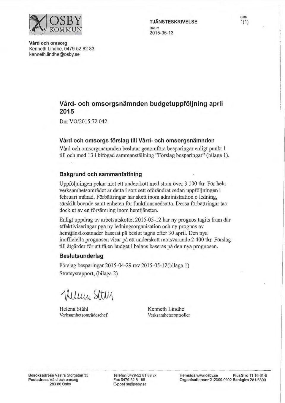 1 till och med 13 i bifogad sammanställning "Förslag besparingar" (bilaga 1). Bakgrund och sammanfattning Uppföljningen pekar mot ett underskott med strax över 3 100 tlu.