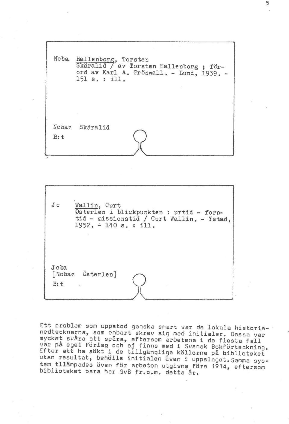 Jcba [ Ncbaz OsterlenJ B~t Ett problem sam uppstod ganska snart var de lokala historie- nedtecknarna, scm enbart skrev sig med initialer. Dessa var mycket svara att spara,.