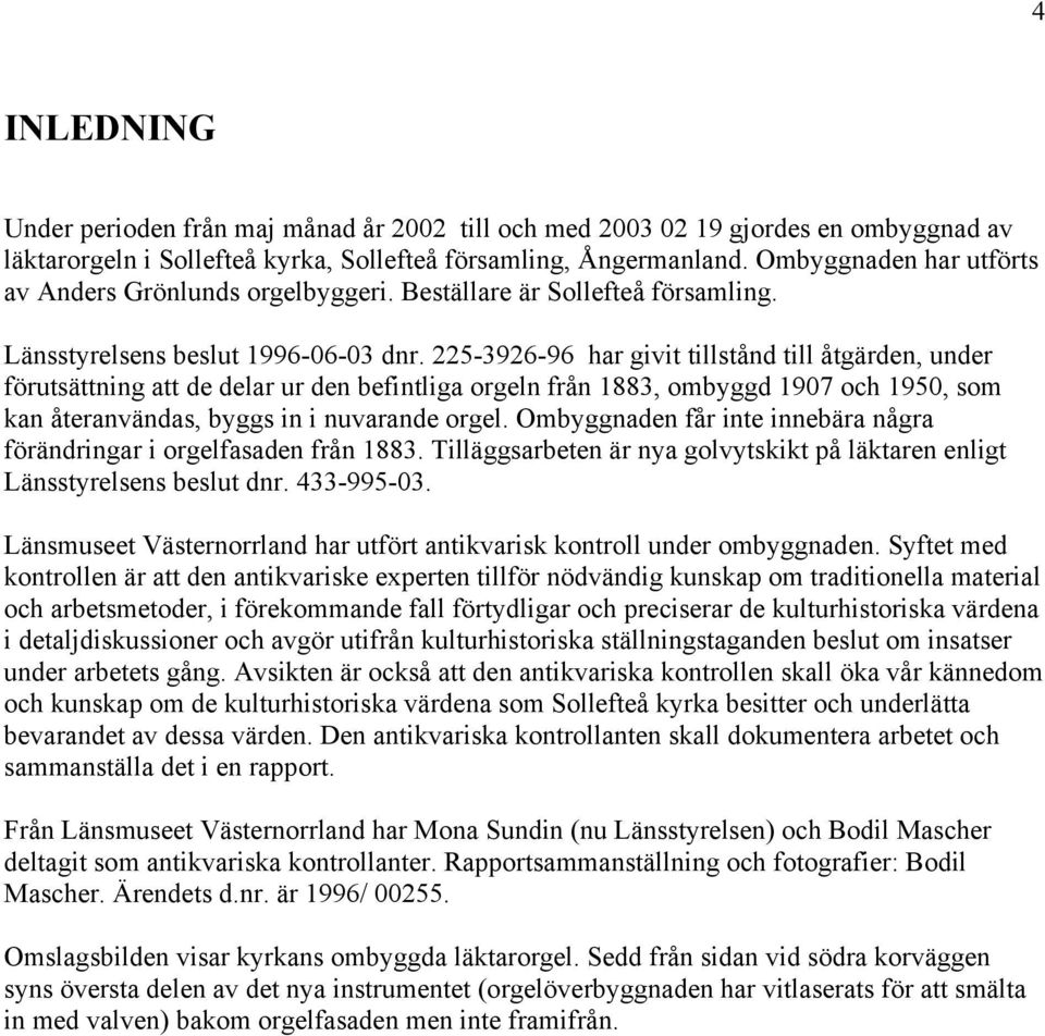 225-3926-96 har givit tillstånd till åtgärden, under förutsättning att de delar ur den befintliga orgeln från 1883, ombyggd 1907 och 1950, som kan återanvändas, byggs in i nuvarande orgel.