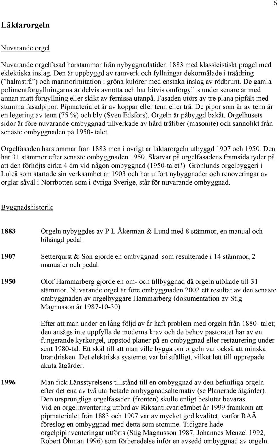 De gamla polimentförgyllningarna är delvis avnötta och har bitvis omförgyllts under senare år med annan matt förgyllning eller skikt av fernissa utanpå.