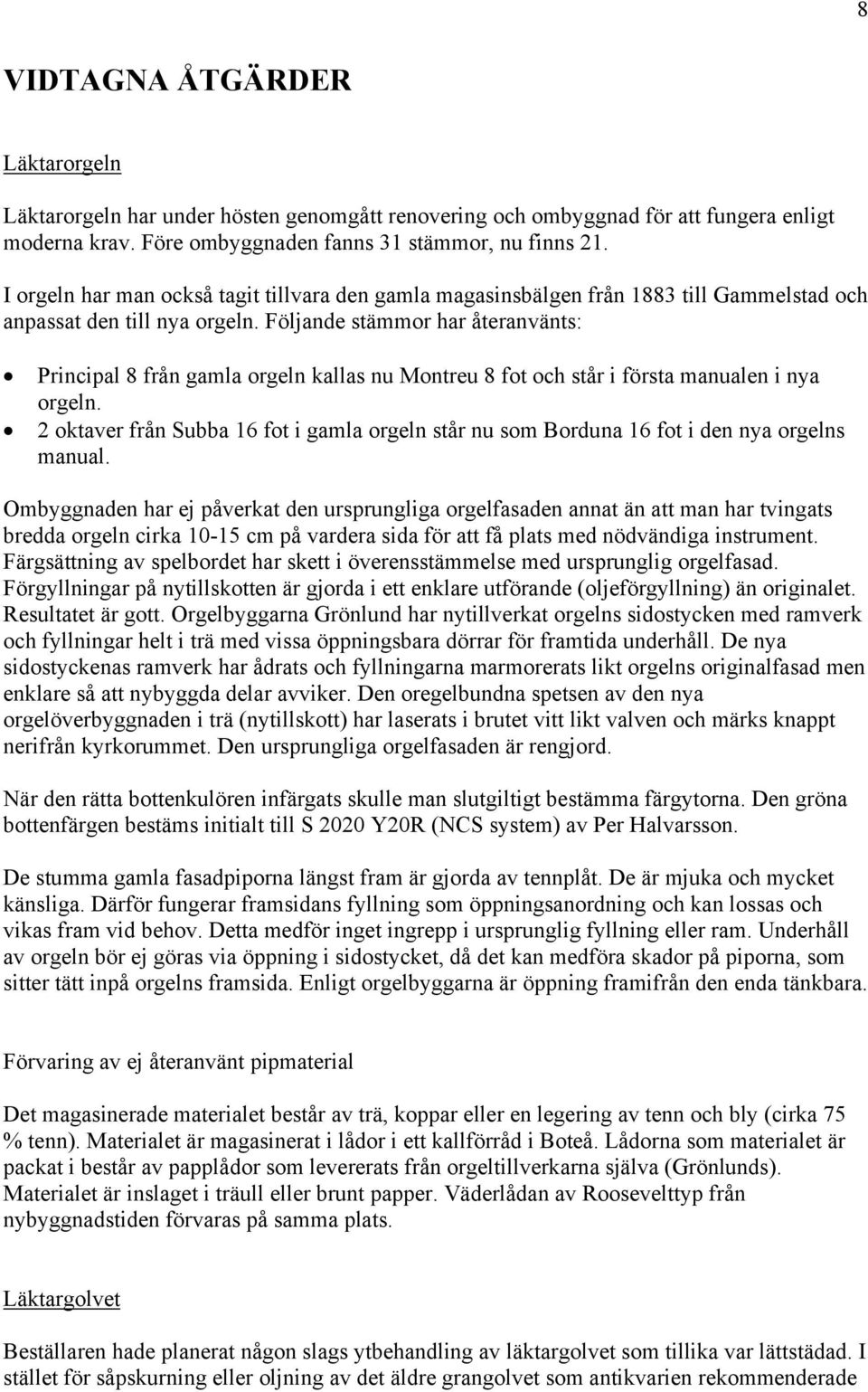 Följande stämmor har återanvänts: Principal 8 från gamla orgeln kallas nu Montreu 8 fot och står i första manualen i nya orgeln.