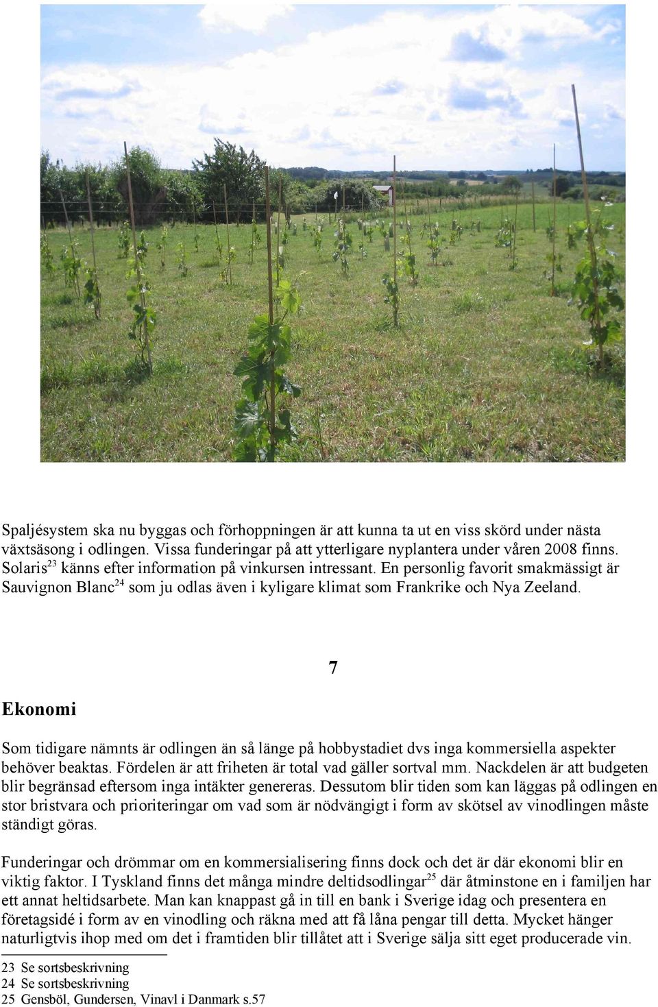 7 Ekonomi Som tidigare nämnts är odlingen än så länge på hobbystadiet dvs inga kommersiella aspekter behöver beaktas. Fördelen är att friheten är total vad gäller sortval mm.