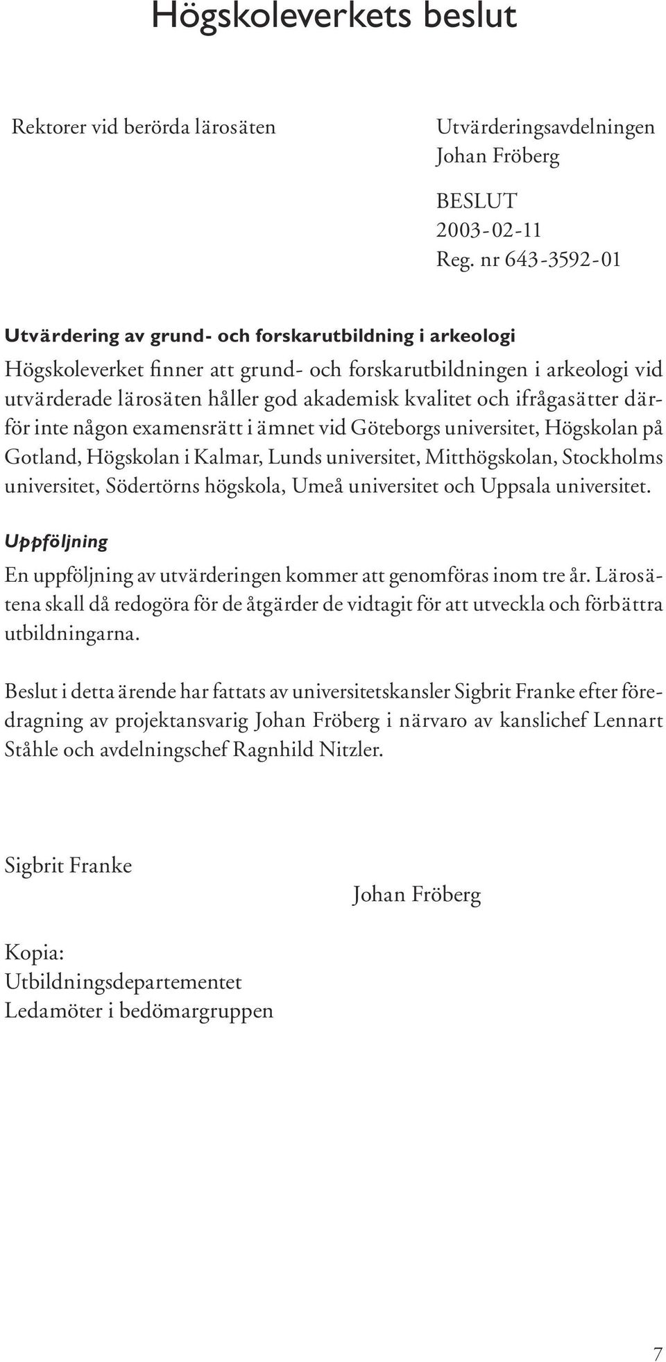 ifrågasätter därför inte någon examensrätt i ämnet vid Göteborgs universitet, Högskolan på Gotland, Högskolan i Kalmar, Lunds universitet, Mitthögskolan, Stockholms universitet, Södertörns högskola,