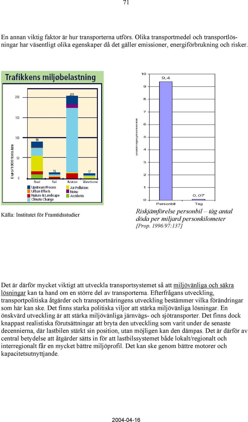 1996/97:137] Det är därför mycket viktigt att utveckla transportsystemet så att miljövänliga och säkra lösningar kan ta hand om en större del av transporterna.