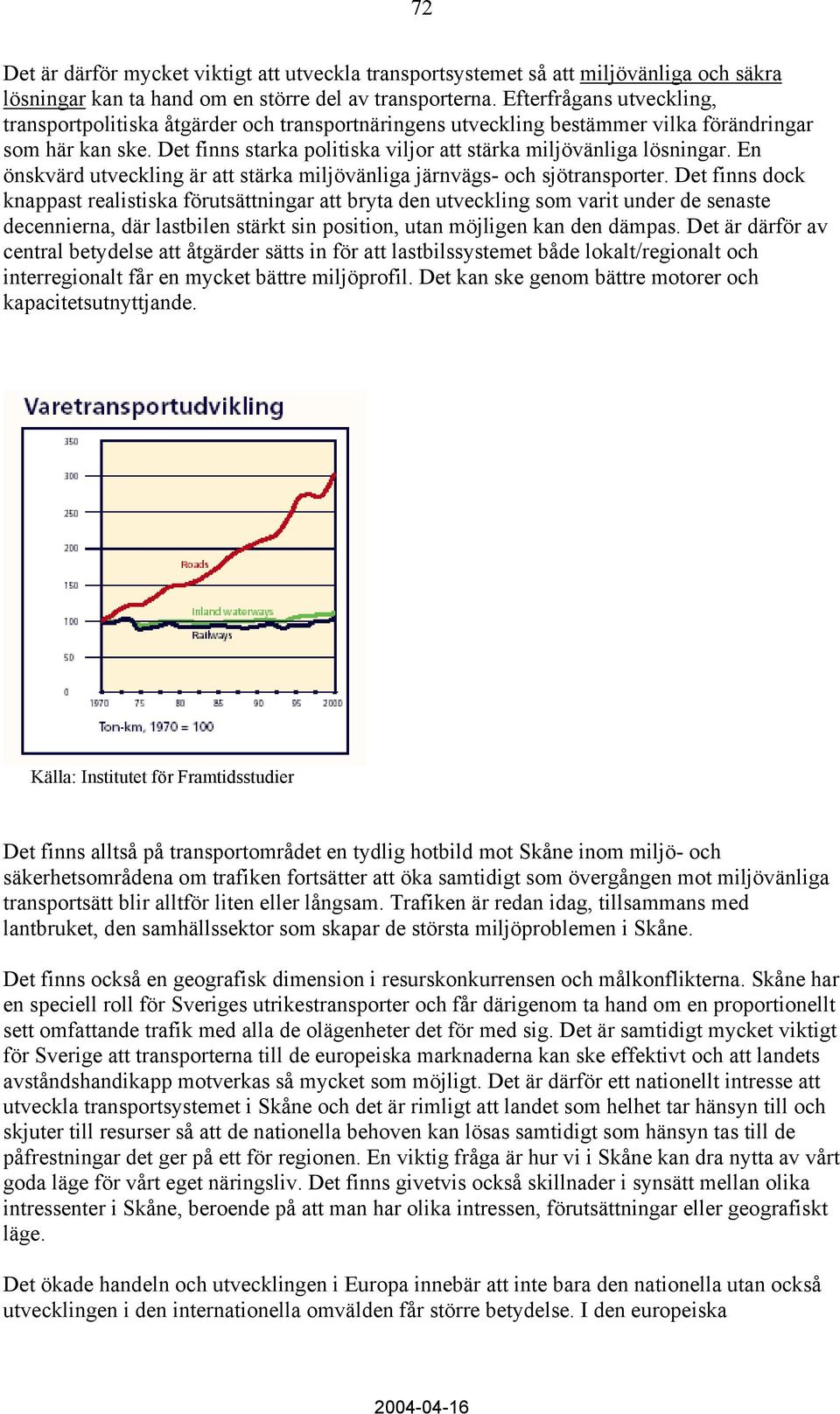 Det finns starka politiska viljor att stärka miljövänliga lösningar. En önskvärd utveckling är att stärka miljövänliga järnvägs- och sjötransporter.