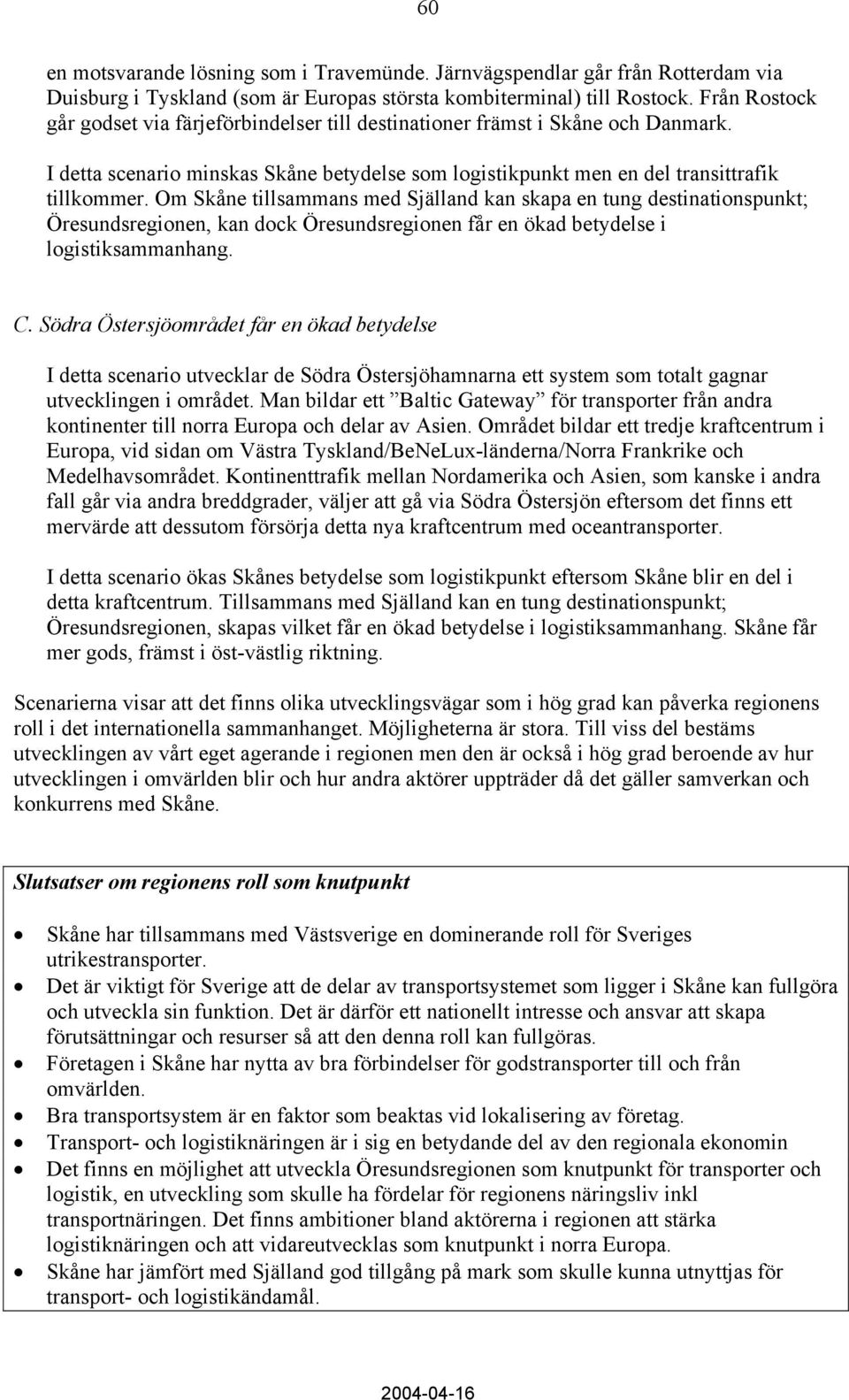 Om Skåne tillsammans med Själland kan skapa en tung destinationspunkt; Öresundsregionen, kan dock Öresundsregionen får en ökad betydelse i logistiksammanhang. C.