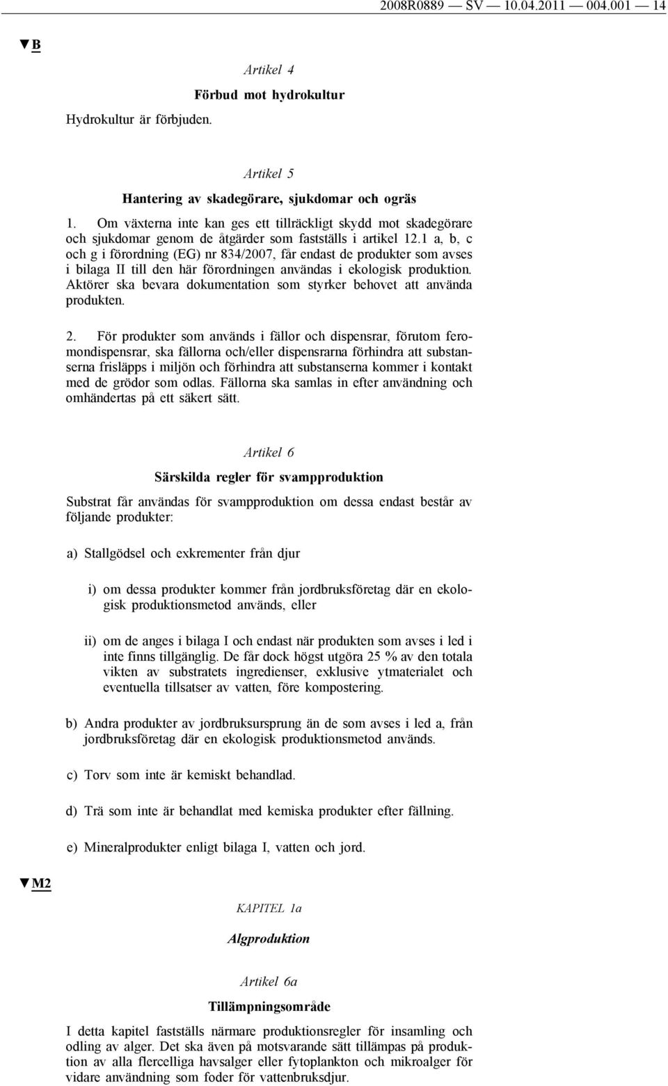 1 a, b, c och g i förordning (EG) nr 834/2007, får endast de produkter som avses i bilaga II till den här förordningen användas i ekologisk produktion.