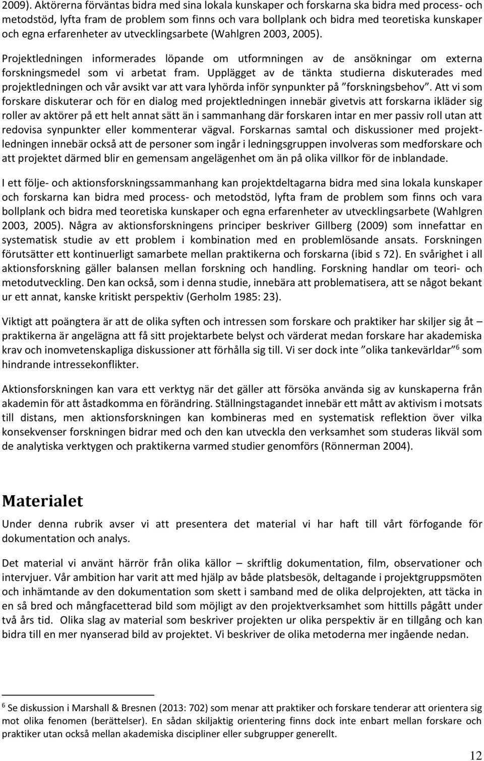 erfarenheter av utvecklingsarbete (Wahlgren 2003, 2005). Projektledningen informerades löpande om utformningen av de ansökningar om externa forskningsmedel som vi arbetat fram.