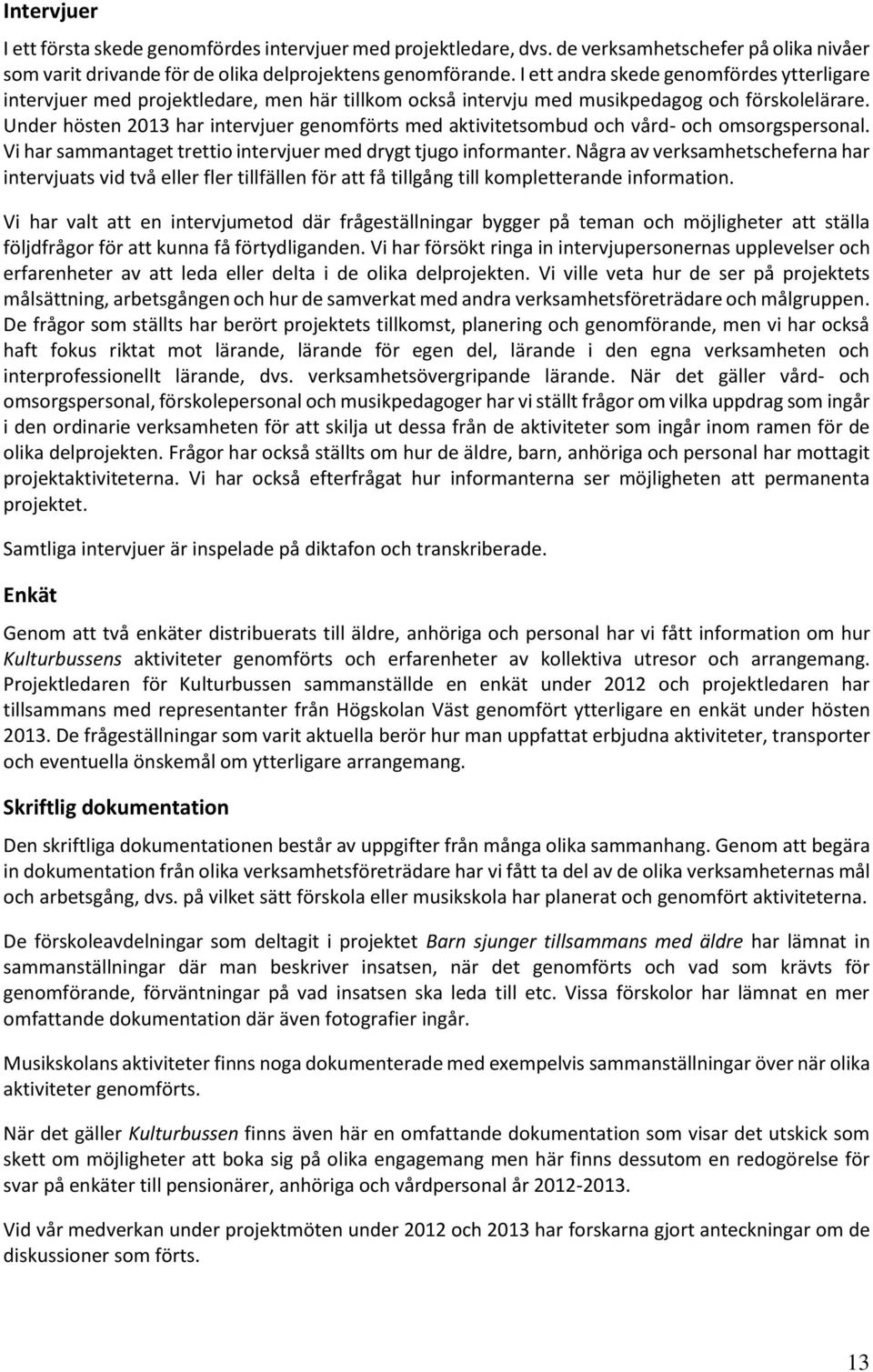 Under hösten 2013 har intervjuer genomförts med aktivitetsombud och vård- och omsorgspersonal. Vi har sammantaget trettio intervjuer med drygt tjugo informanter.