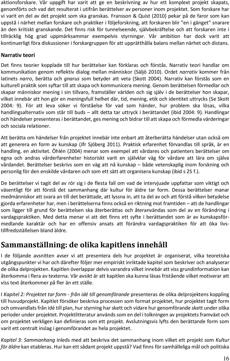 Fransson & Quist (2010) pekar på de faror som kan uppstå i närhet mellan forskare och praktiker i följeforskning, att forskaren blir en i gänget snarare än den kritiskt granskande.