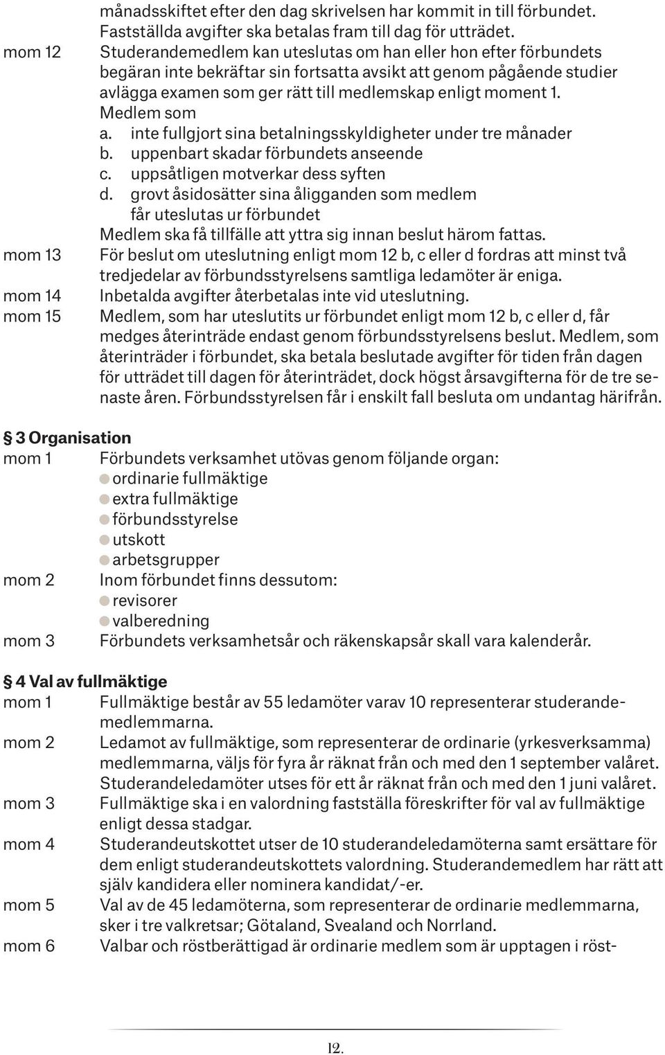 Medlem som a. inte fullgjort sina betalningsskyldigheter under tre månader b. uppenbart skadar förbundets anseende c. uppsåtligen motverkar dess syften d.