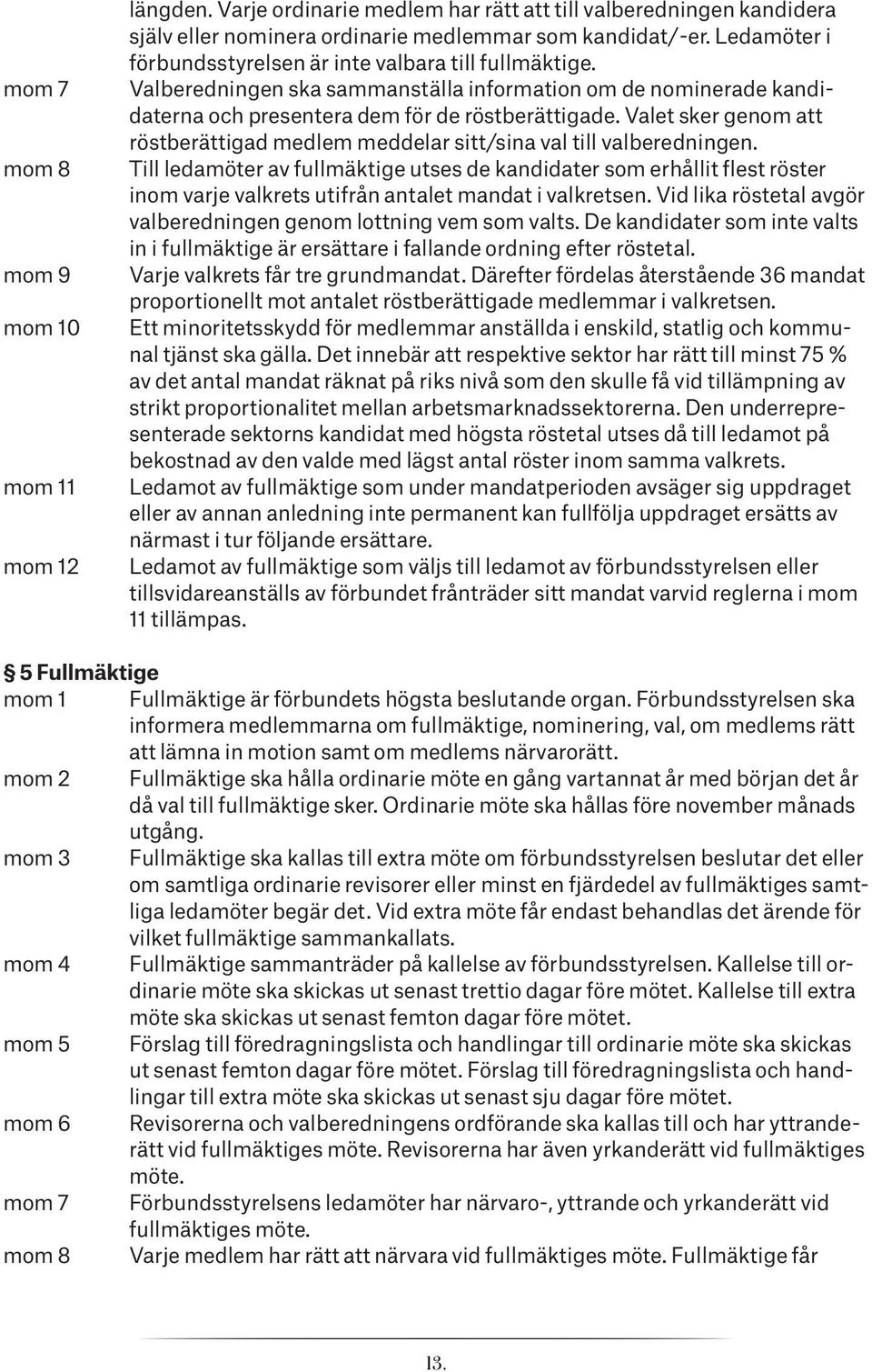 Valet sker genom att röstberättigad medlem meddelar sitt/sina val till valberedningen.