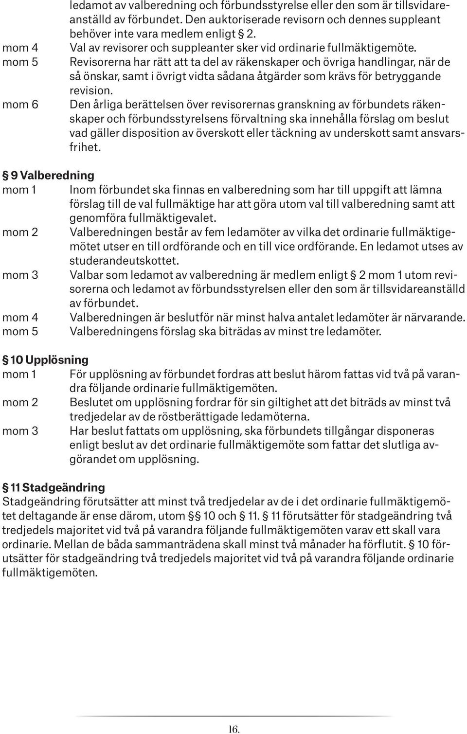 Revisorerna har rätt att ta del av räkenskaper och övriga handlingar, när de så önskar, samt i övrigt vidta sådana åtgärder som krävs för betryggande revision.