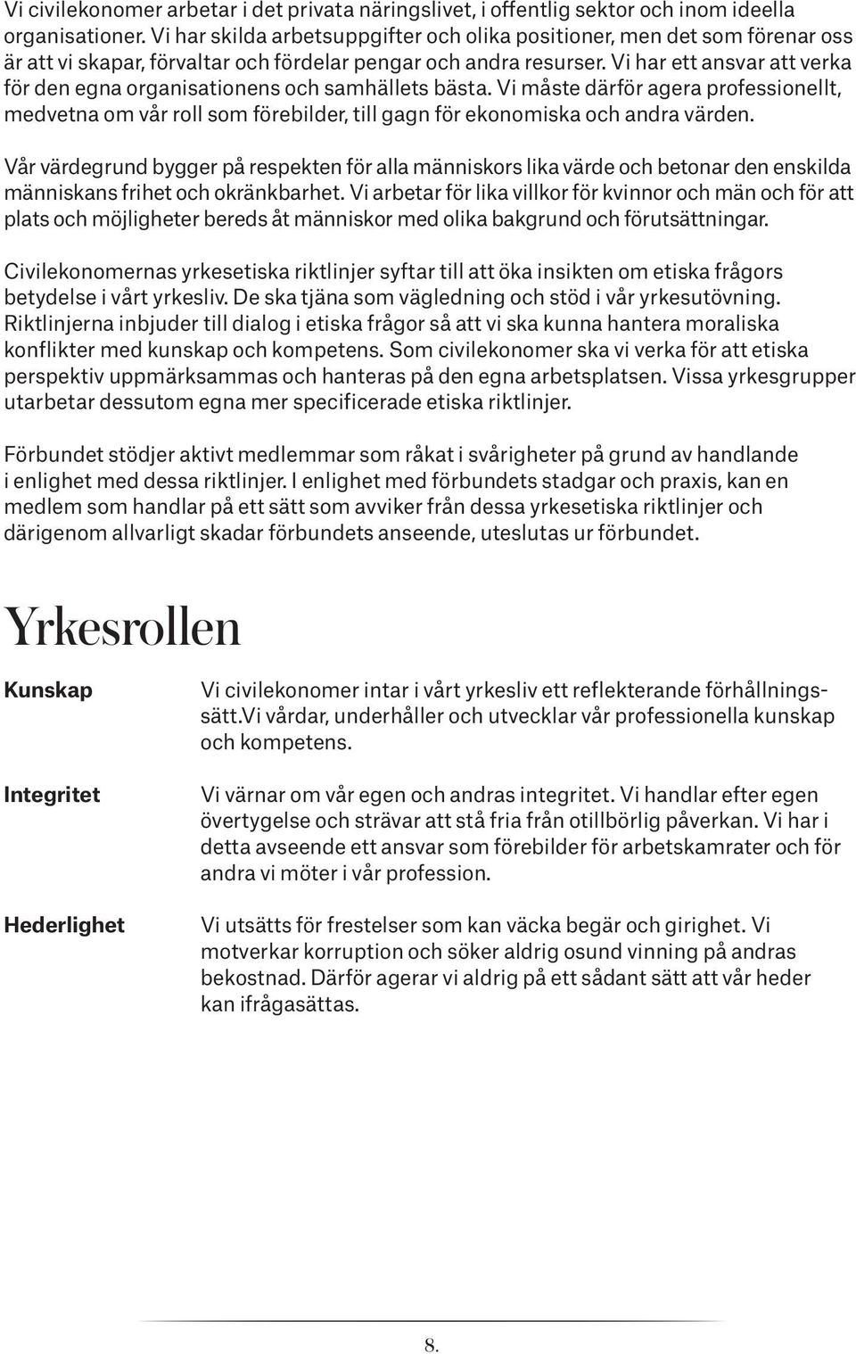 Vi har ett ansvar att verka för den egna organisationens och samhällets bästa. Vi måste därför agera professionellt, medvetna om vår roll som förebilder, till gagn för ekonomiska och andra värden.