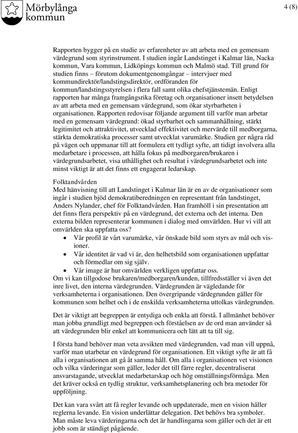 Till grund för studien finns förutom dokumentgenomgångar intervjuer med kommundirektör/landstingsdirektör, ordföranden för kommun/landstingsstyrelsen i flera fall samt olika chefstjänstemän.