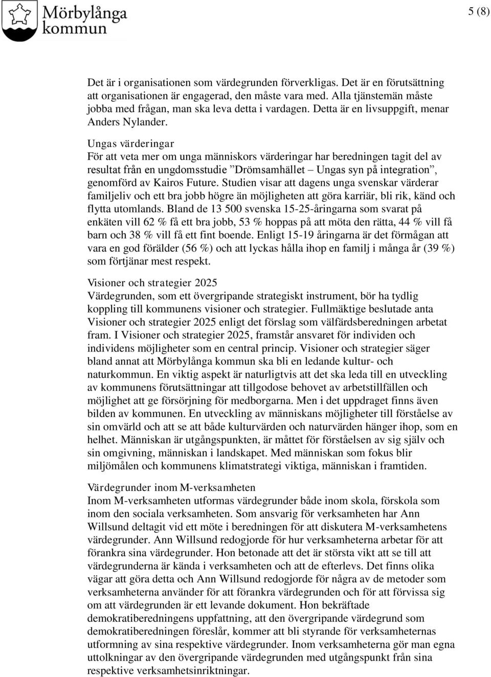 Ungas värderingar För att veta mer om unga människors värderingar har beredningen tagit del av resultat från en ungdomsstudie Drömsamhället Ungas syn på integration, genomförd av Kairos Future.