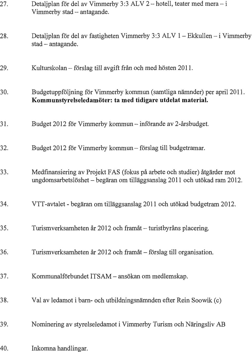 VTT-avtalet - begäran om tilläggsanslag 2011 och utökad budgetram 2012. 35. Turismverksarnheten år 2012 och framåt - turistbyråns placering. 36.