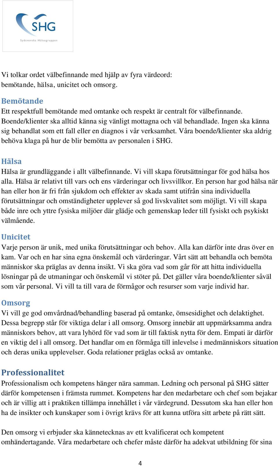 Våra boende/klienter ska aldrig behöva klaga på hur de blir bemötta av personalen i SHG. Hälsa Hälsa är grundläggande i allt välbefinnande. Vi vill skapa förutsättningar för god hälsa hos alla.