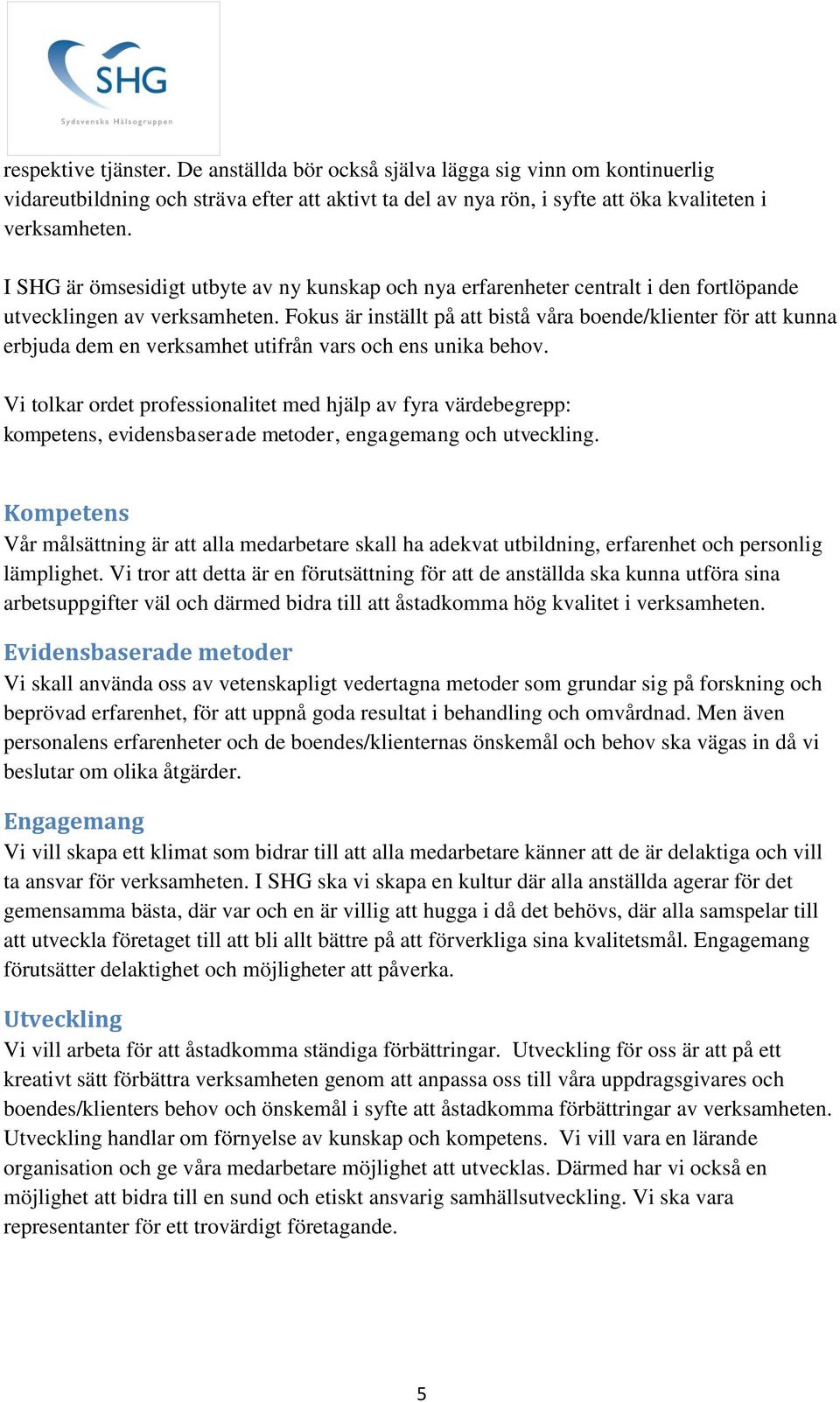 Fokus är inställt på att bistå våra boende/klienter för att kunna erbjuda dem en verksamhet utifrån vars och ens unika behov.
