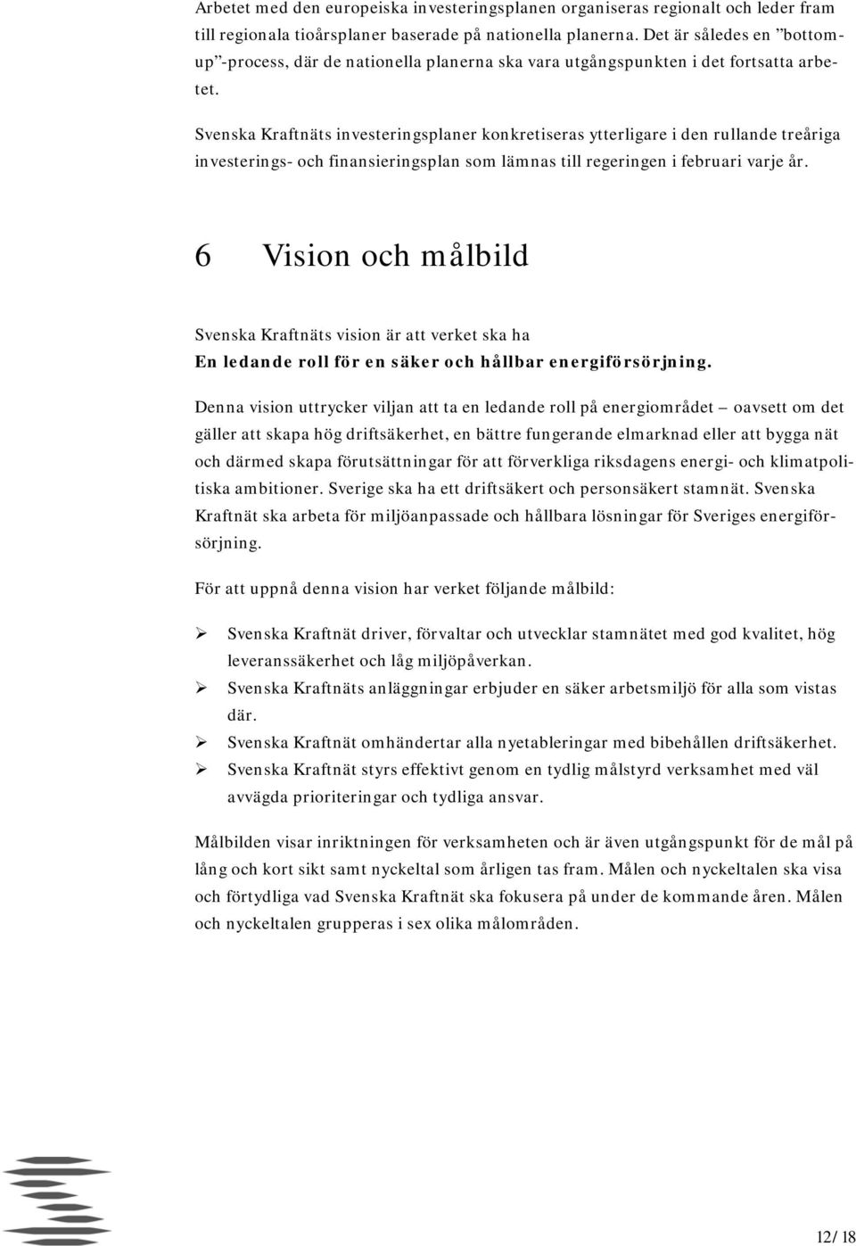 Svenska Kraftnäts investeringsplaner konkretiseras ytterligare i den rullande treåriga investerings- och finansieringsplan som lämnas till regeringen i februari varje år.