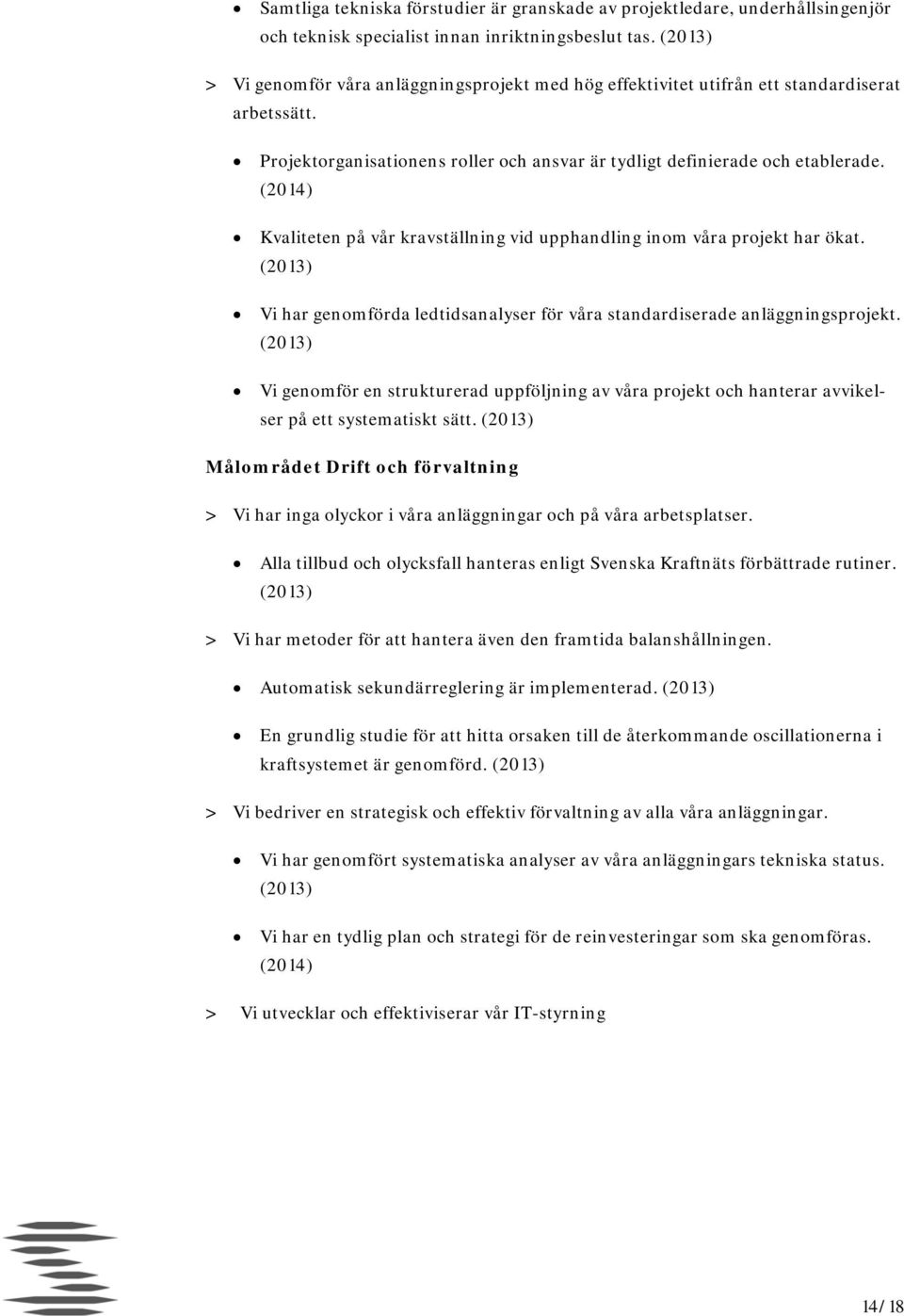 (2014) Kvaliteten på vår kravställning vid upphandling inom våra projekt har ökat. (2013) Vi har genomförda ledtidsanalyser för våra standardiserade anläggningsprojekt.