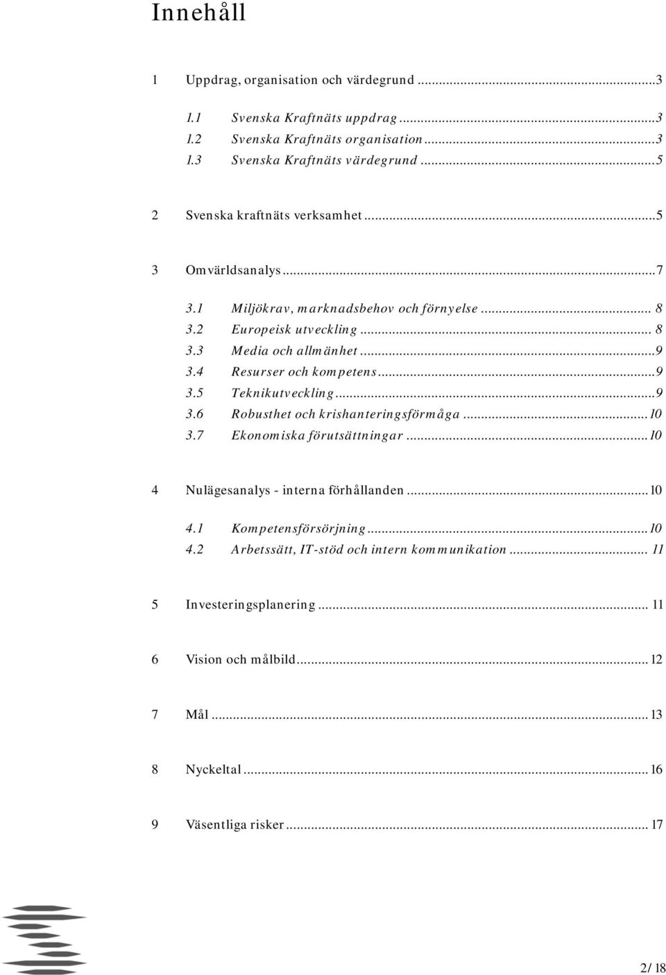 4 Resurser och kompetens... 9 3.5 Teknikutveckling... 9 3.6 Robusthet och krishanteringsförmåga... 10 3.7 Ekonomiska förutsättningar... 10 4 Nulägesanalys - interna förhållanden.