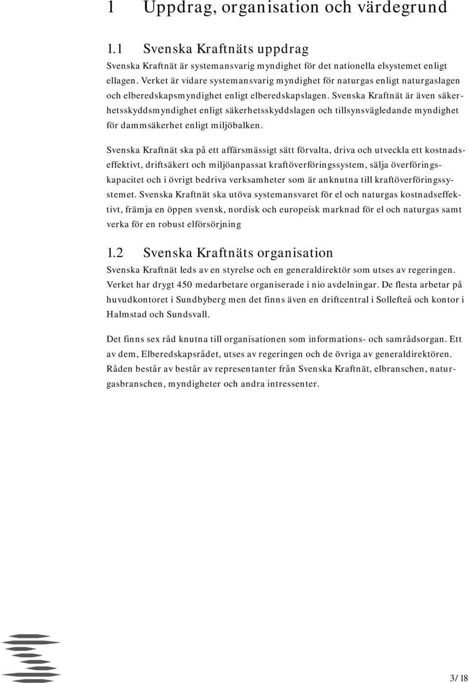 Svenska Kraftnät är även säkerhetsskyddsmyndighet enligt säkerhetsskyddslagen och tillsynsvägledande myndighet för dammsäkerhet enligt miljöbalken.