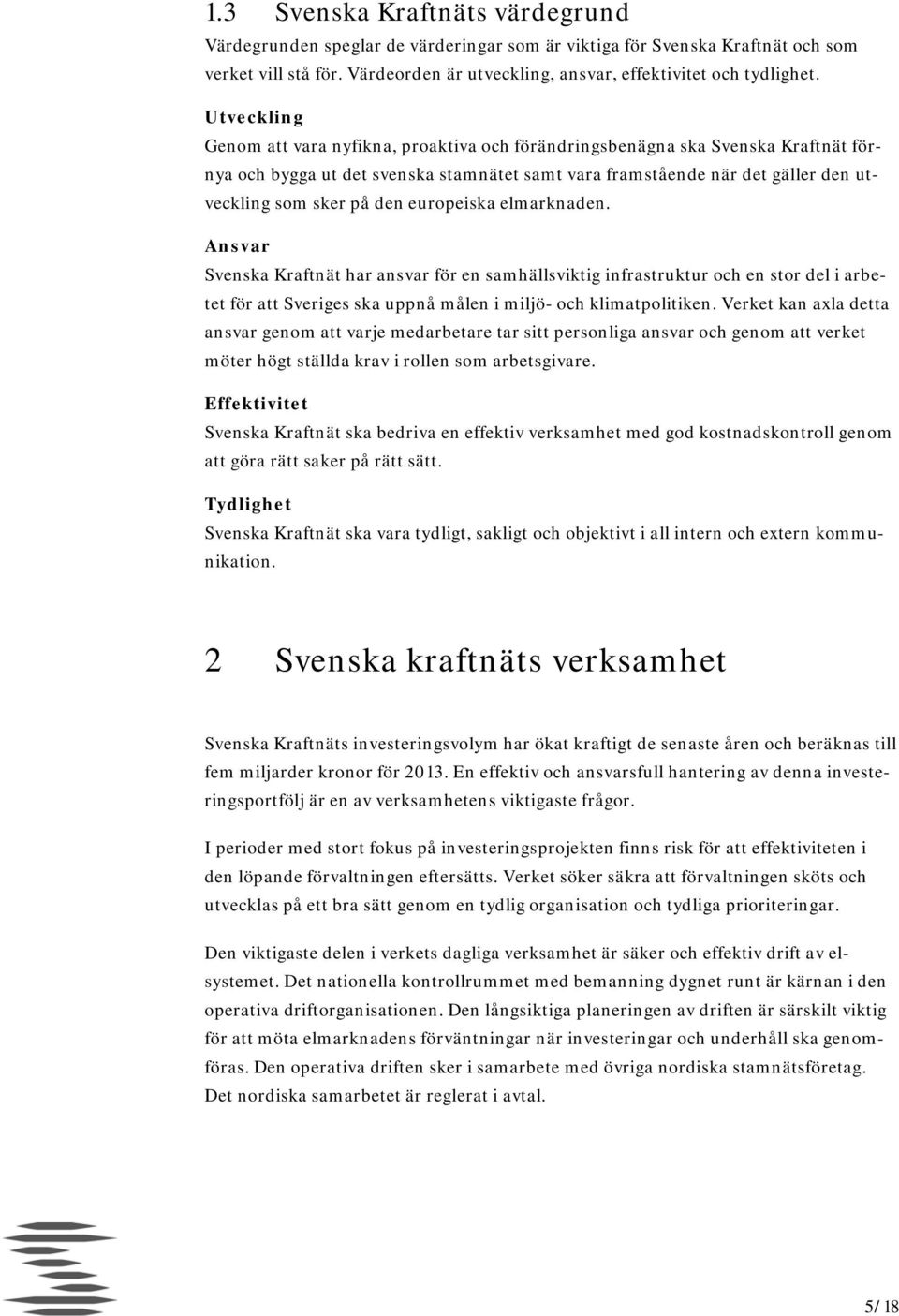 europeiska elmarknaden. Ansvar Svenska Kraftnät har ansvar för en samhällsviktig infrastruktur och en stor del i arbetet för att Sveriges ska uppnå målen i miljö- och klimatpolitiken.