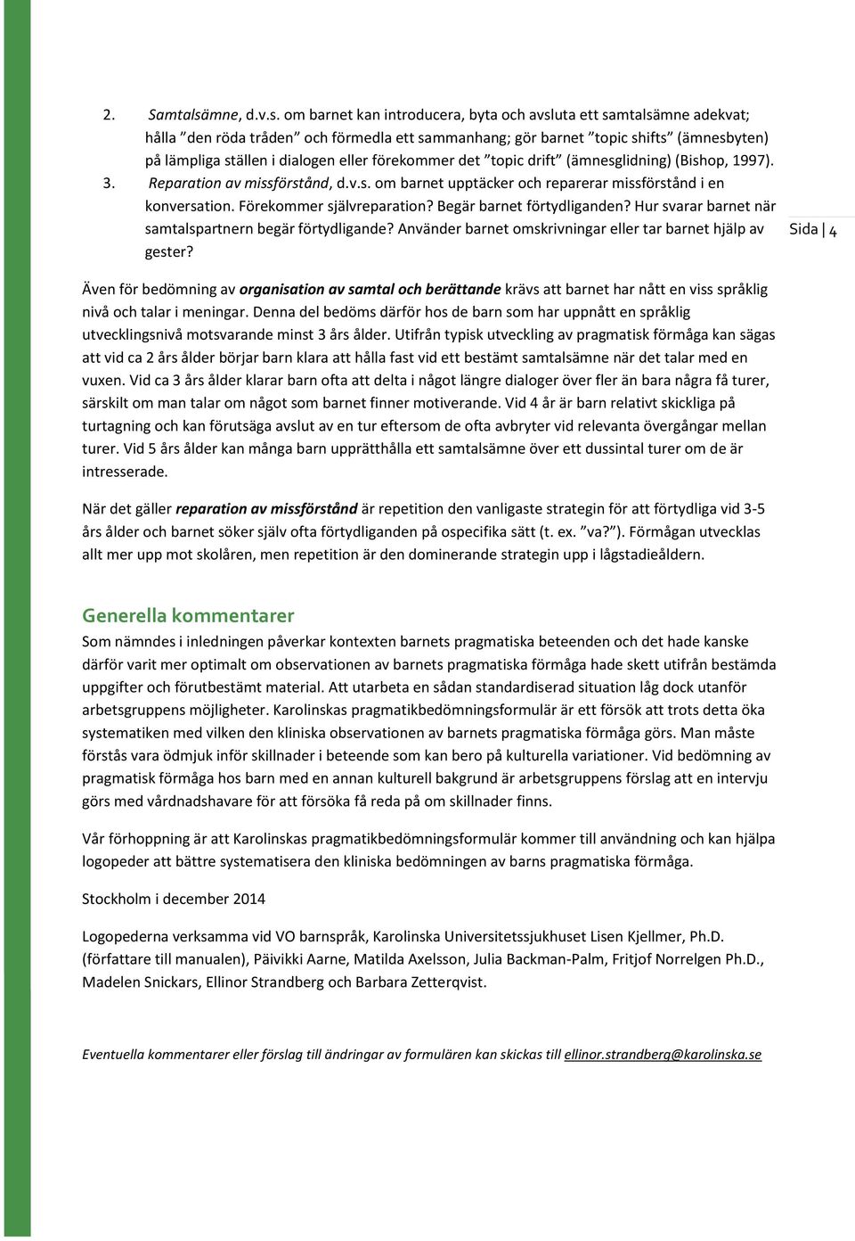 om barnet kan introducera, byta och avsluta ett samtalsämne adekvat; hålla den röda tråden och förmedla ett sammanhang; gör barnet topic shifts (ämnesbyten) på lämpliga ställen i dialogen eller